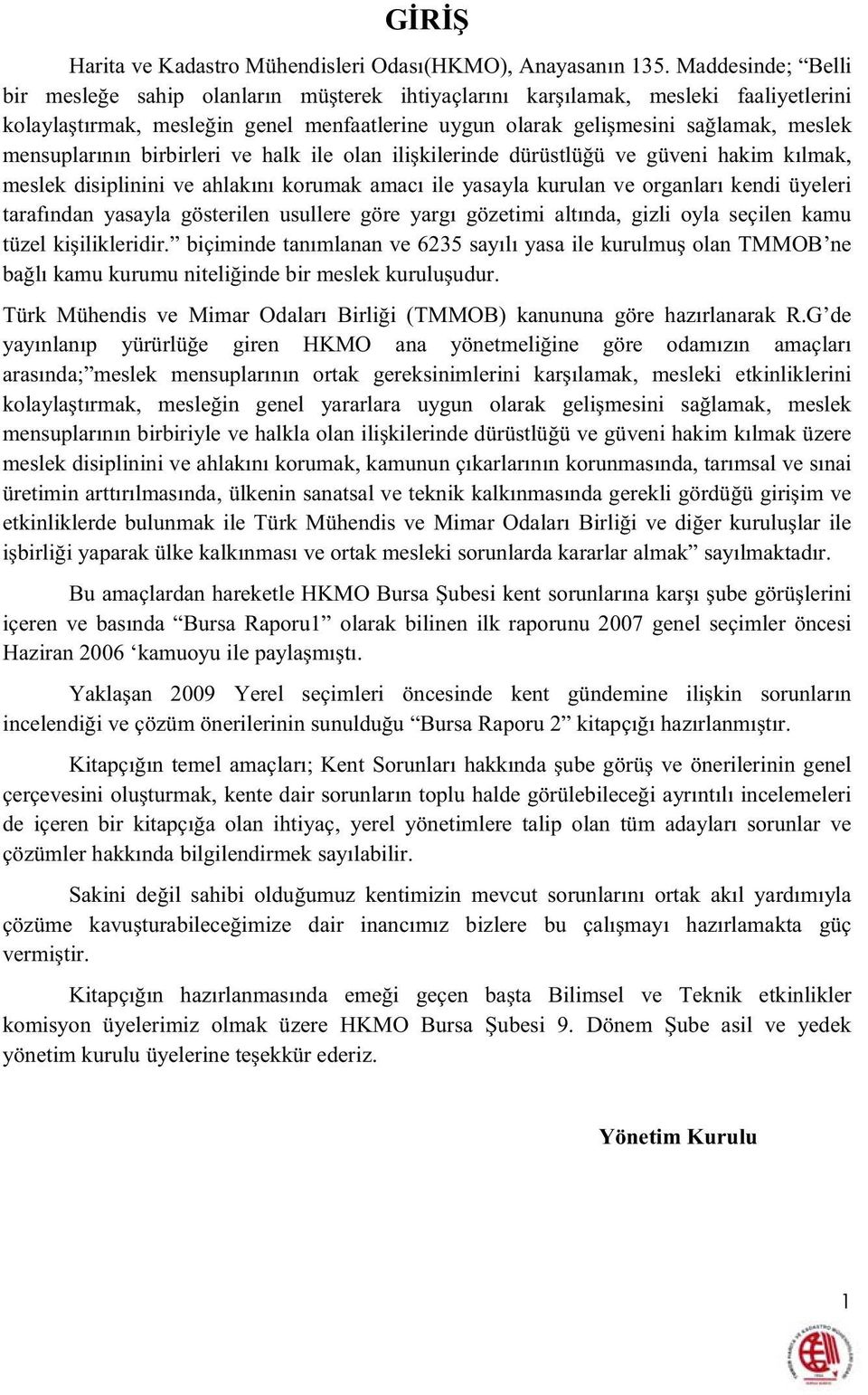 birbirleri ve halk ile olan ilikilerinde dürüstlüü ve güveni hakim kılmak, meslek disiplinini ve ahlakını korumak amacı ile yasayla kurulan ve organları kendi üyeleri tarafından yasayla gösterilen