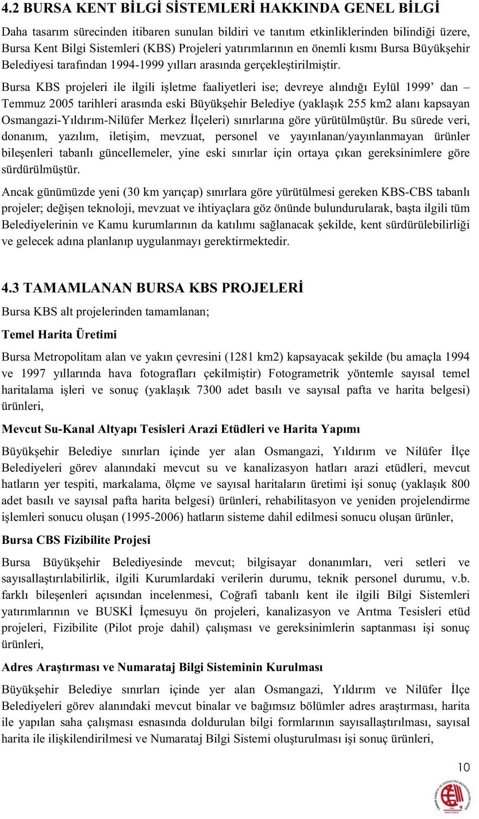 Bursa KBS projeleri ile ilgili iletme faaliyetleri ise; devreye alındıı Eylül 1999 dan Temmuz 2005 tarihleri arasında eski Büyükehir Belediye (yaklaık 255 km2 alanı kapsayan