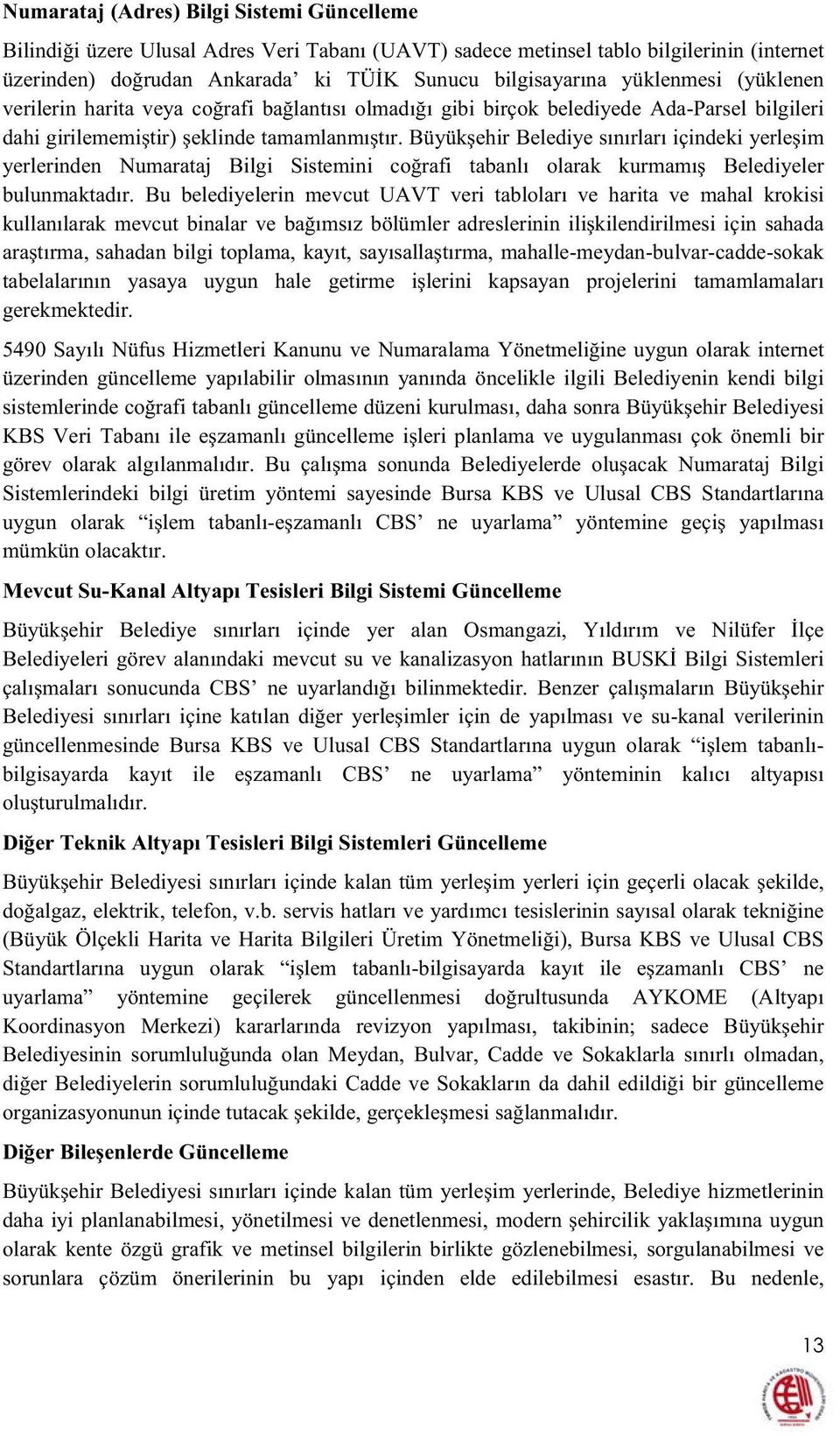 Büyükehir Belediye sınırları içindeki yerleim yerlerinden Numarataj Bilgi Sistemini corafi tabanlı olarak kurmamı Belediyeler bulunmaktadır.