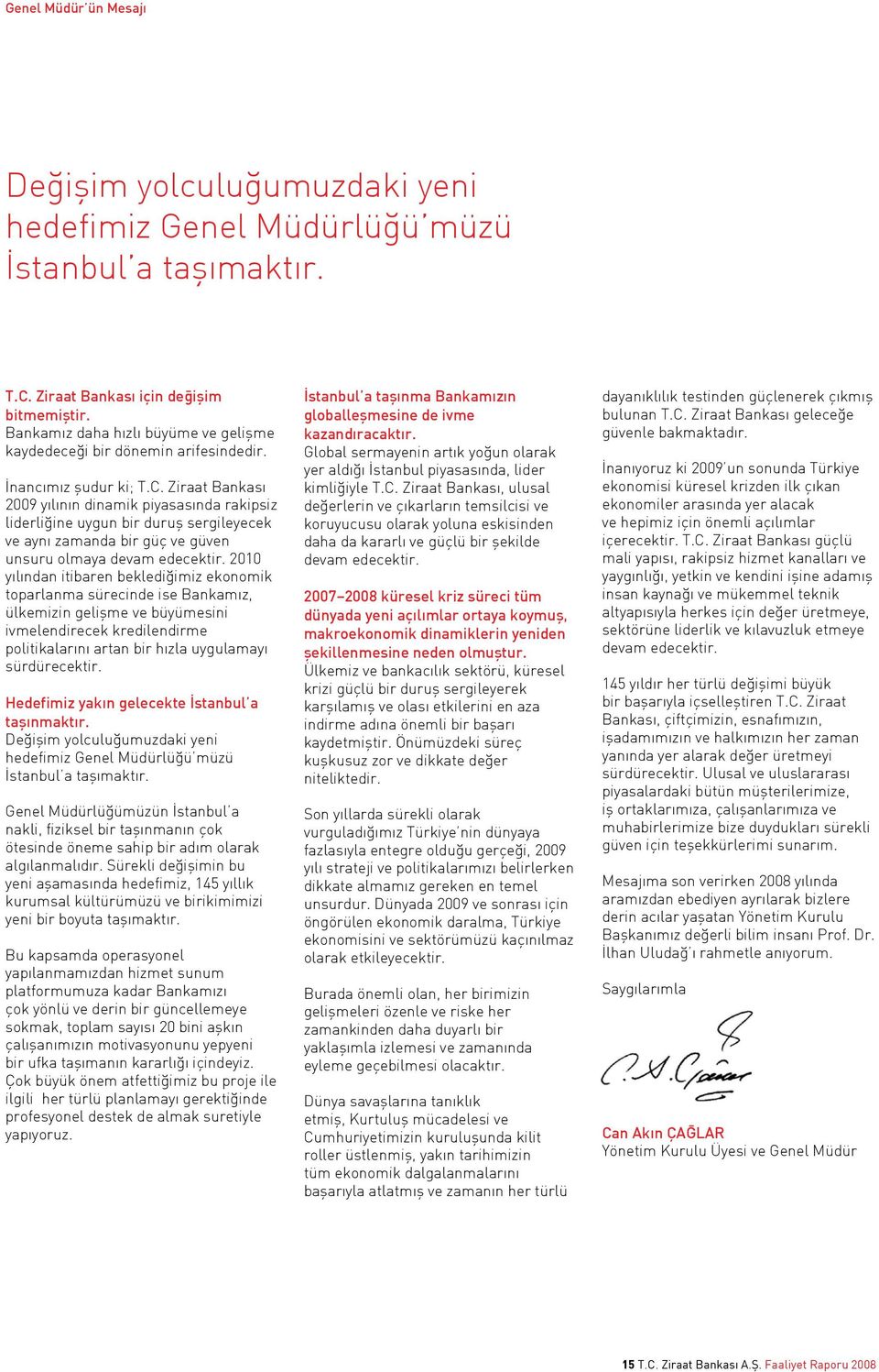 Ziraat Bankası 2009 yılının dinamik piyasasında rakipsiz liderliğine uygun bir duruş sergileyecek ve aynı zamanda bir güç ve güven unsuru olmaya devam edecektir.