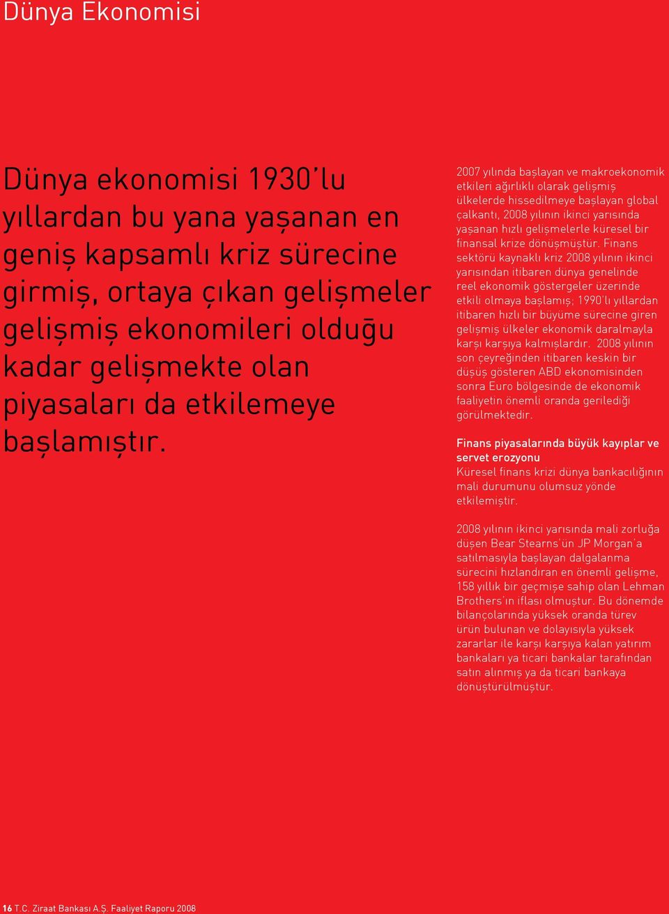 2007 yılında başlayan ve makroekonomik etkileri ağırlıklı olarak gelişmiş ülkelerde hissedilmeye başlayan global çalkantı, 2008 yılının ikinci yarısında yaşanan hızlı gelişmelerle küresel bir