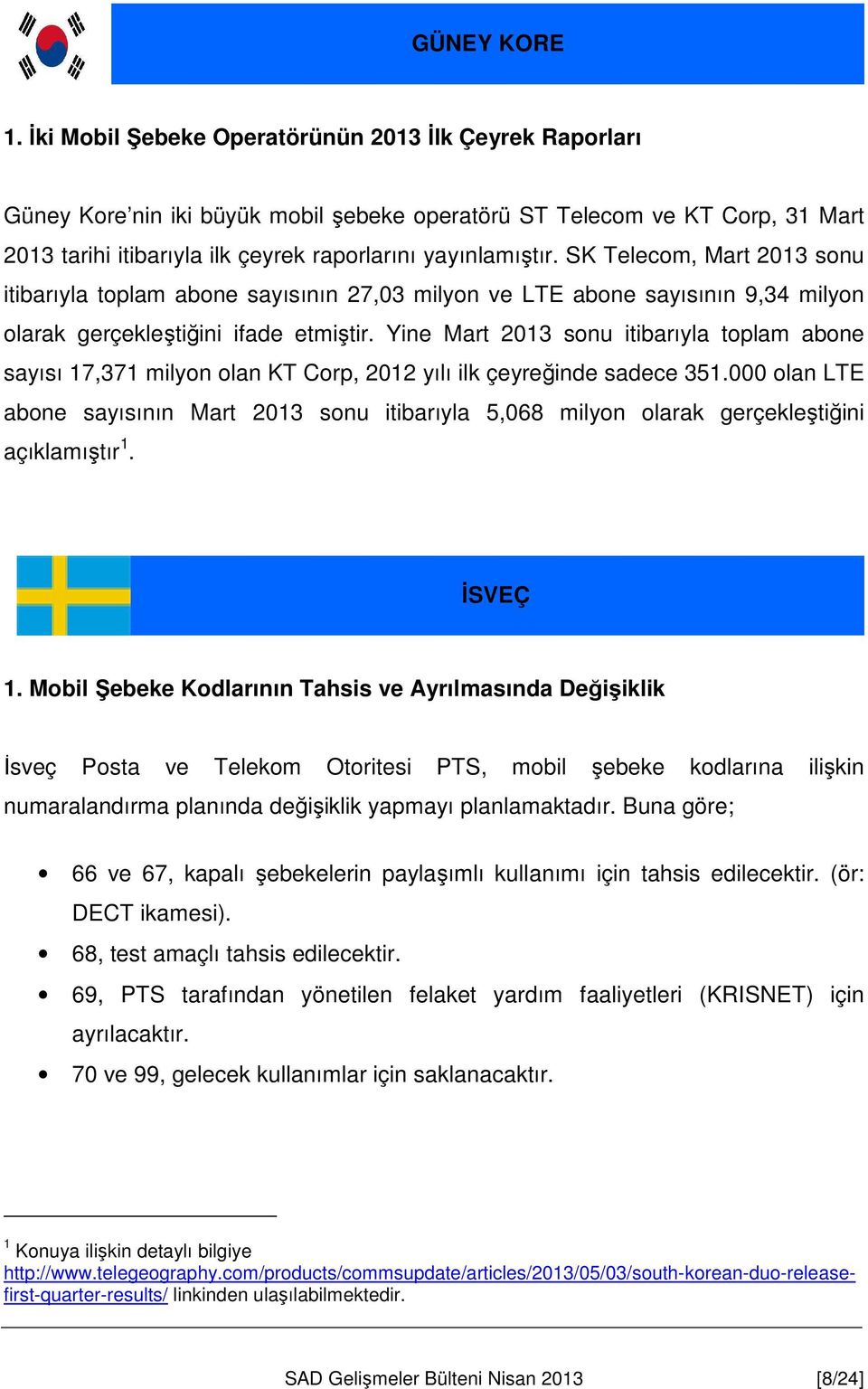 SK Telecom, Mart 2013 sonu itibarıyla toplam abone sayısının 27,03 milyon ve LTE abone sayısının 9,34 milyon olarak gerçekleştiğini ifade etmiştir.