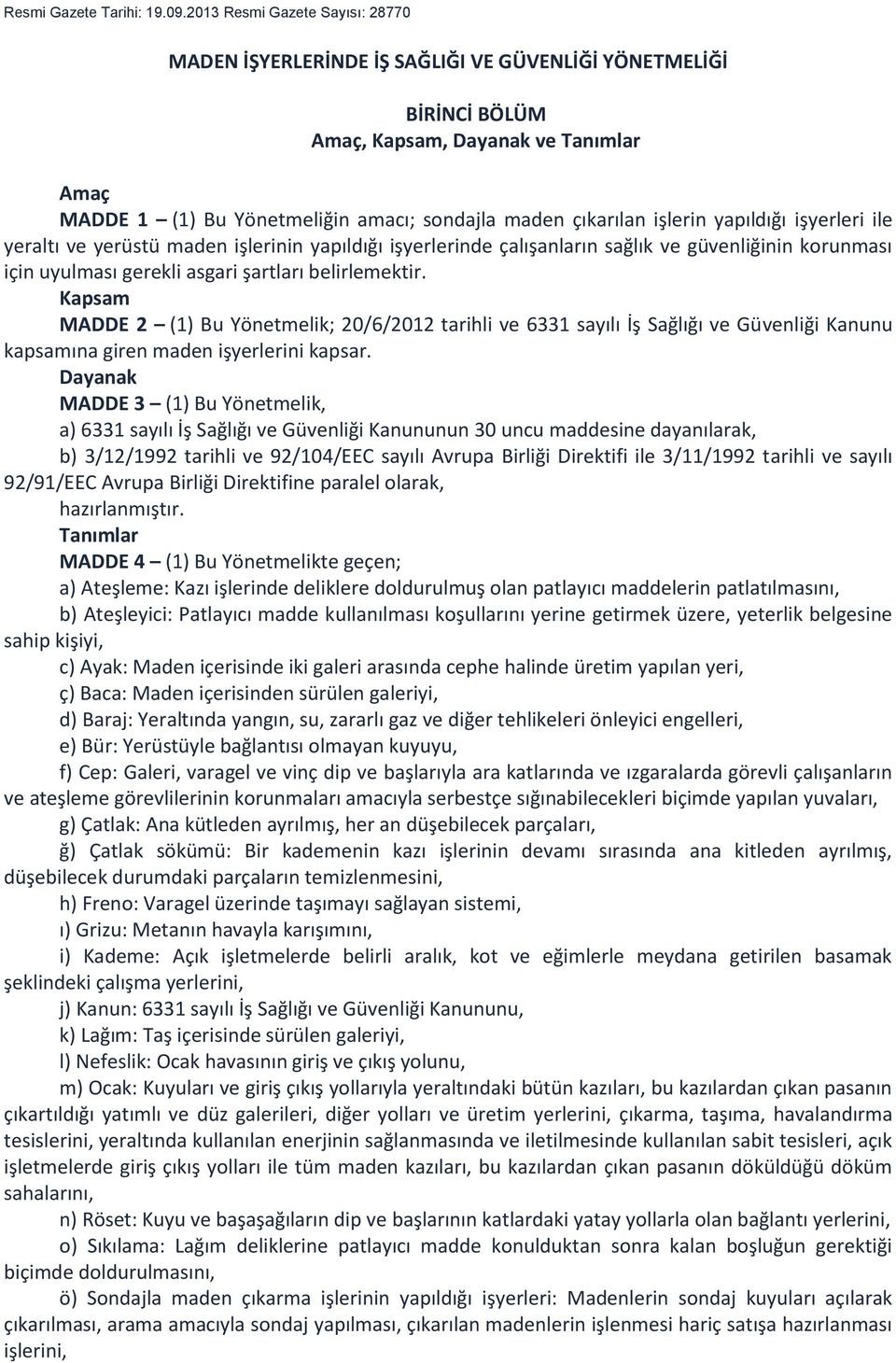 işlerin yapıldığı işyerleri ile yeraltı ve yerüstü maden işlerinin yapıldığı işyerlerinde çalışanların sağlık ve güvenliğinin korunması için uyulması gerekli asgari şartları belirlemektir.