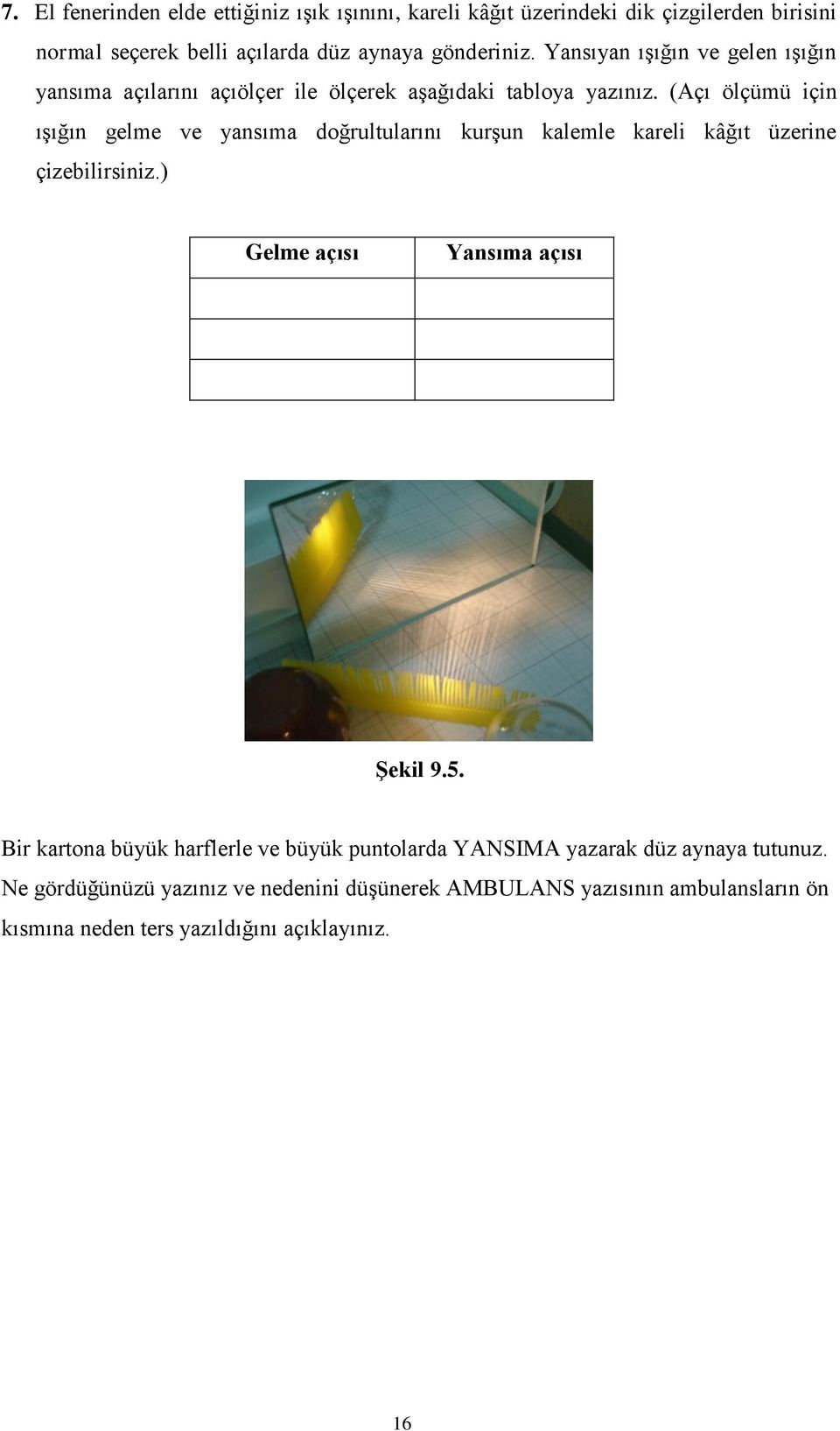 (Açı ölçümü için ıģığın gelme ve yansıma doğrultularını kurģun kalemle kareli kâğıt üzerine çizebilirsiniz.) Gelme açısı Yansıma açısı ġekil 9.5.