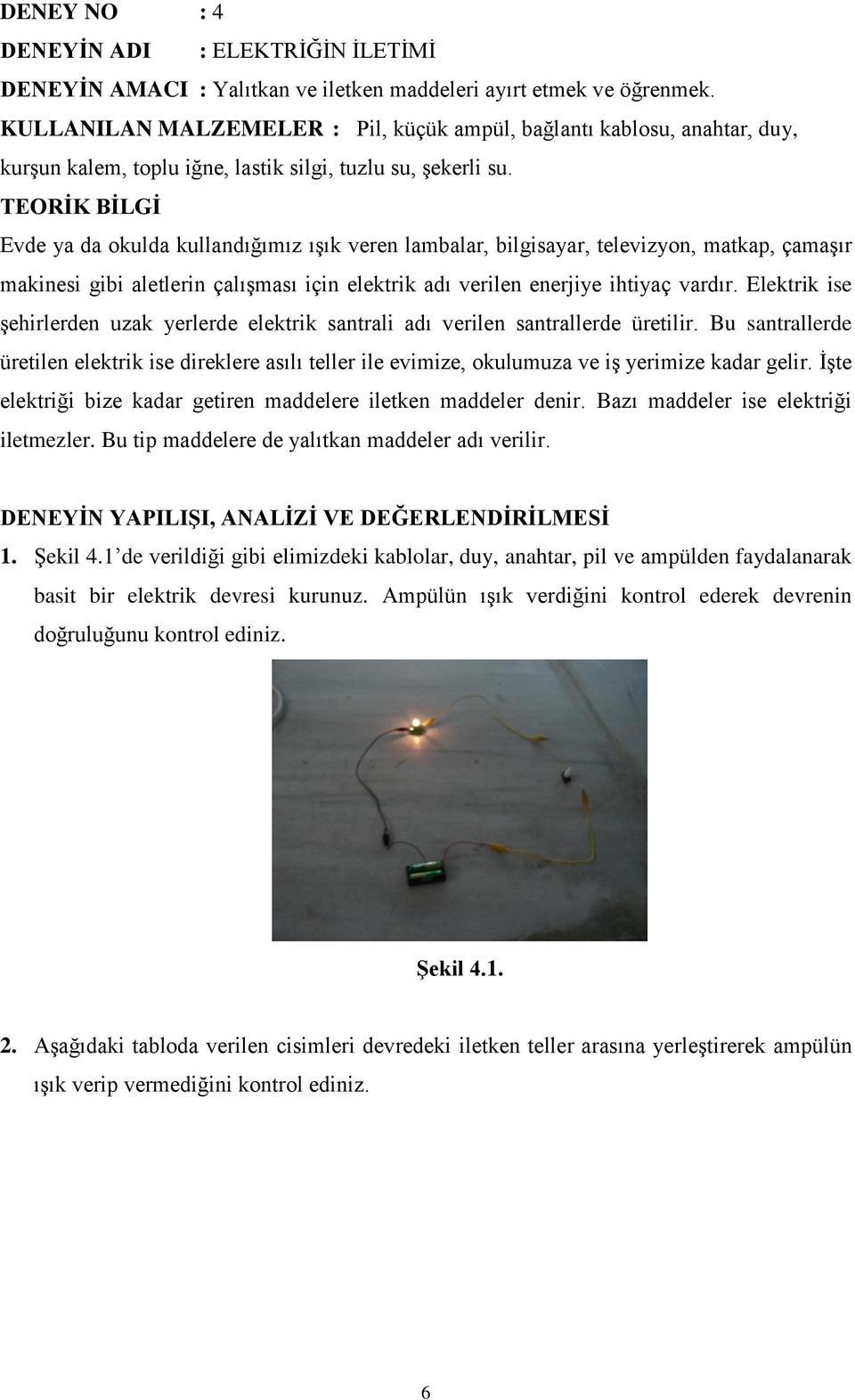 Evde ya da okulda kullandığımız ıģık veren lambalar, bilgisayar, televizyon, matkap, çamaģır makinesi gibi aletlerin çalıģması için elektrik adı verilen enerjiye ihtiyaç vardır.