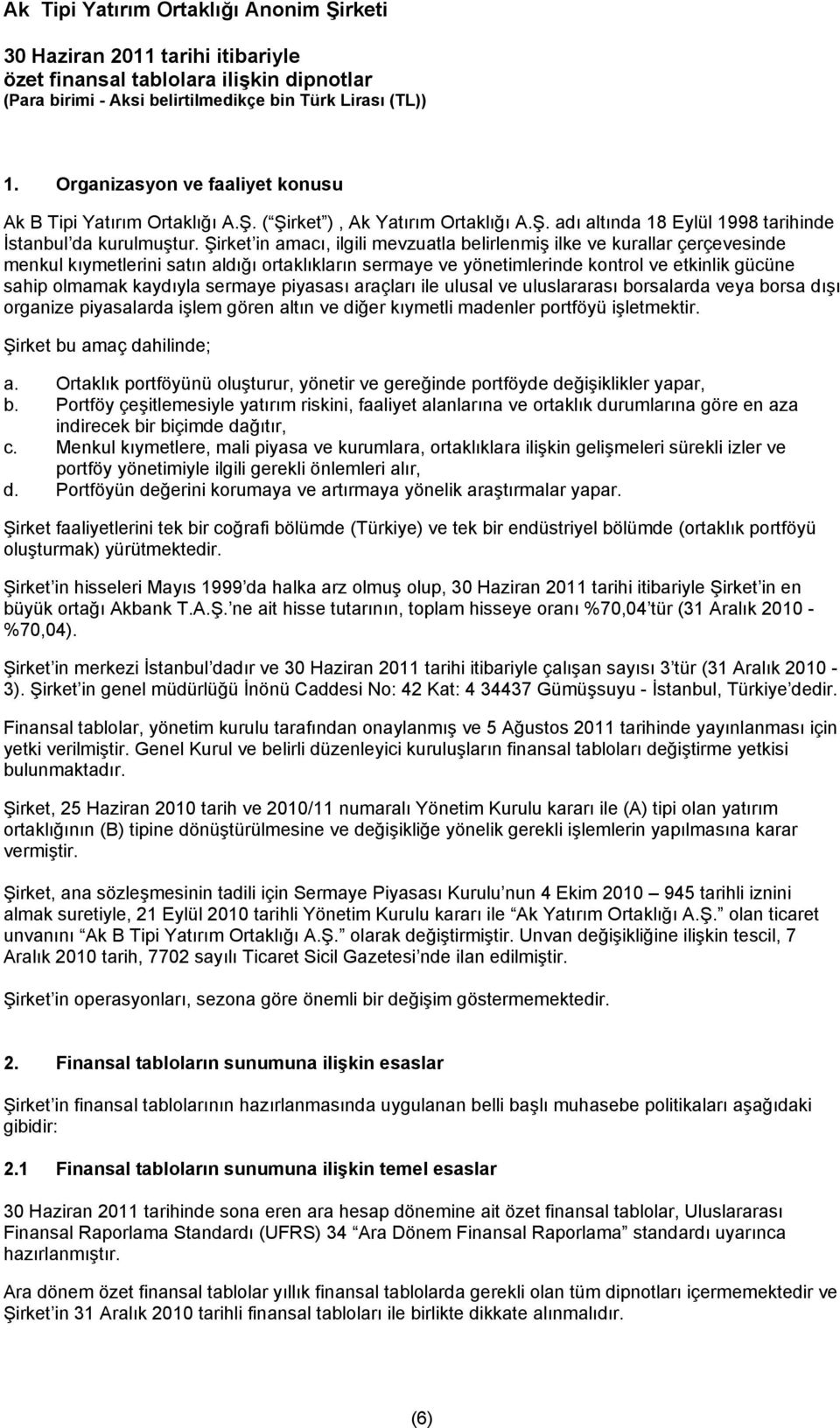 Şirket in amacı, ilgili mevzuatla belirlenmiş ilke ve kurallar çerçevesinde menkul kıymetlerini satın aldığı ortaklıkların sermaye ve yönetimlerinde kontrol ve etkinlik gücüne sahip olmamak kaydıyla