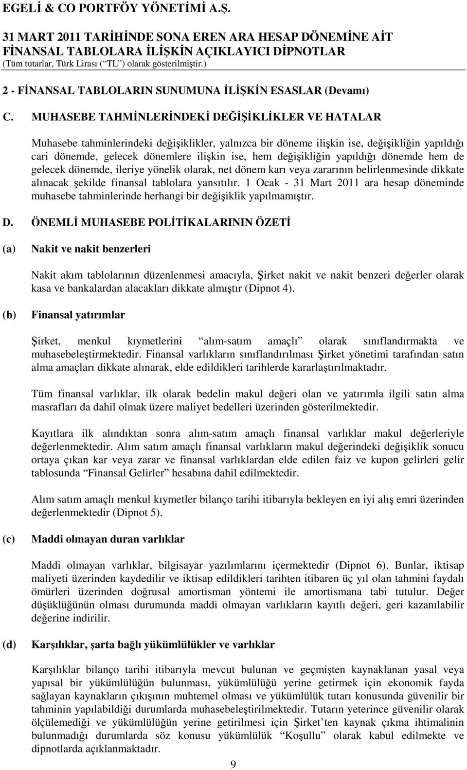 değişikliğin yapıldığı dönemde hem de gelecek dönemde, ileriye yönelik olarak, net dönem karı veya zararının belirlenmesinde dikkate alınacak şekilde finansal tablolara yansıtılır.