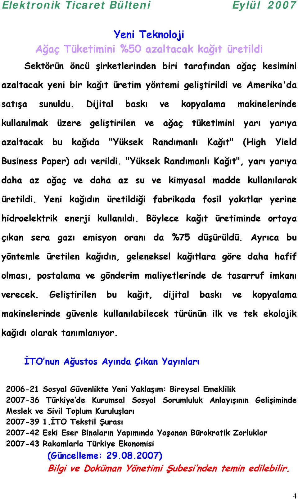 "Yüksek Randõmanlõ Kağõt", yarõ yarõya daha az ağaç ve daha az su ve kimyasal madde kullanõlarak üretildi. Yeni kağõdõn üretildiği fabrikada fosil yakõtlar yerine hidroelektrik enerji kullanõldõ.