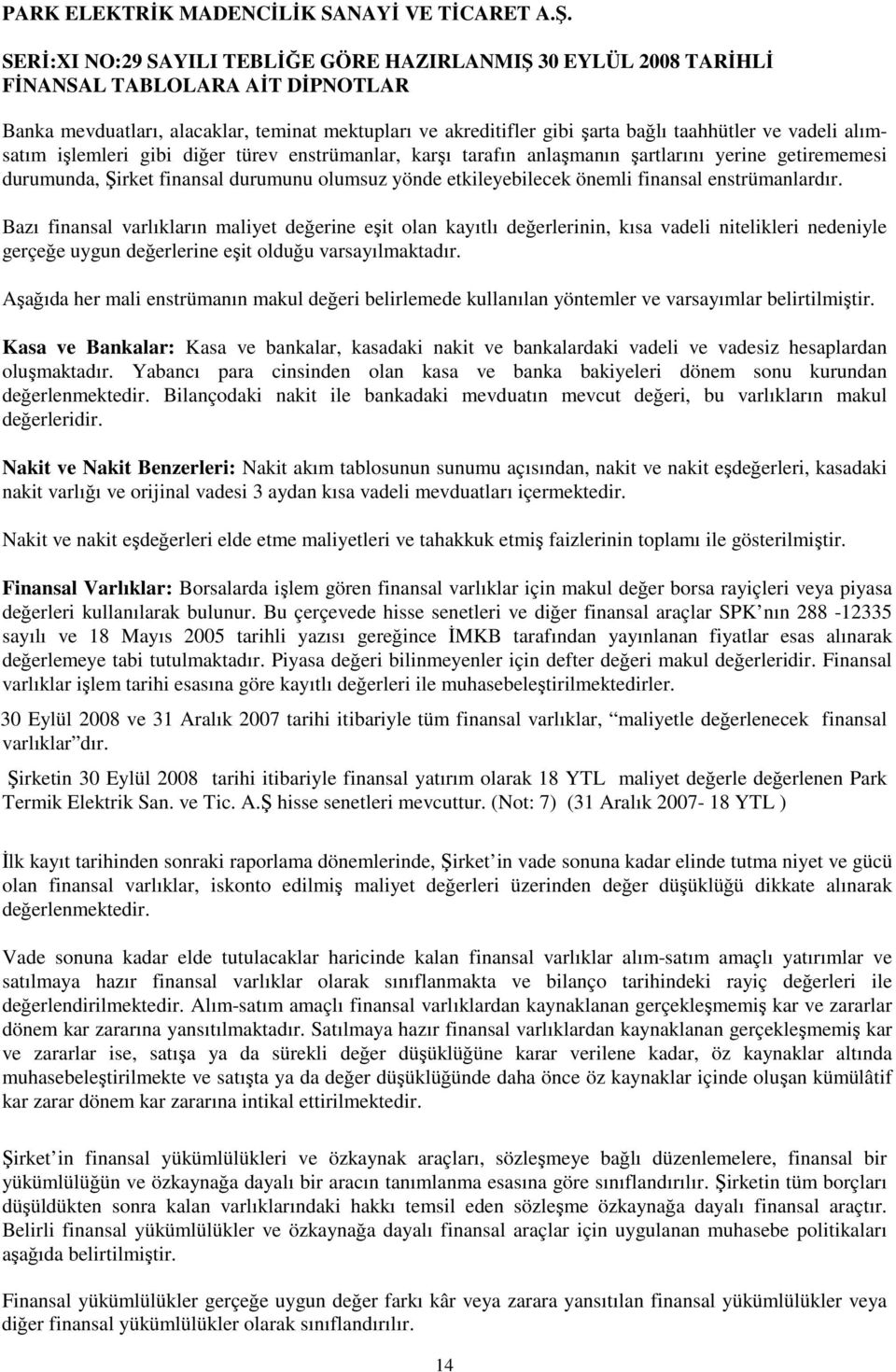 Bazı finansal varlıkların maliyet değerine eşit olan kayıtlı değerlerinin, kısa vadeli nitelikleri nedeniyle gerçeğe uygun değerlerine eşit olduğu varsayılmaktadır.