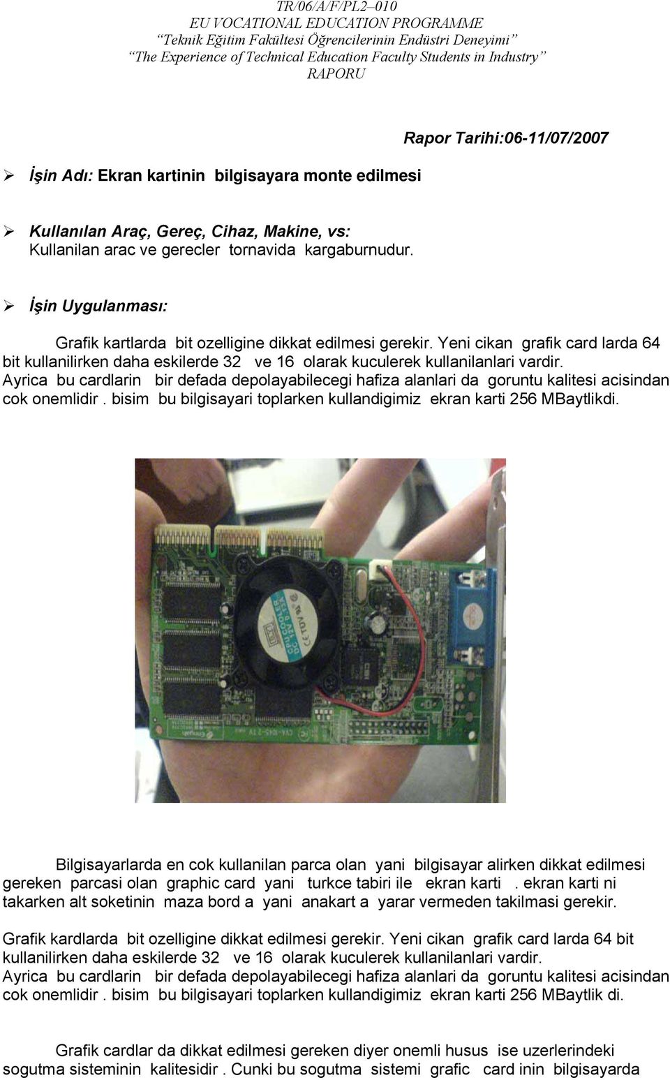 Ayrica bu cardlarin bir defada depolayabilecegi hafiza alanlari da goruntu kalitesi acisindan cok onemlidir. bisim bu bilgisayari toplarken kullandigimiz ekran karti 256 MBaytlikdi.