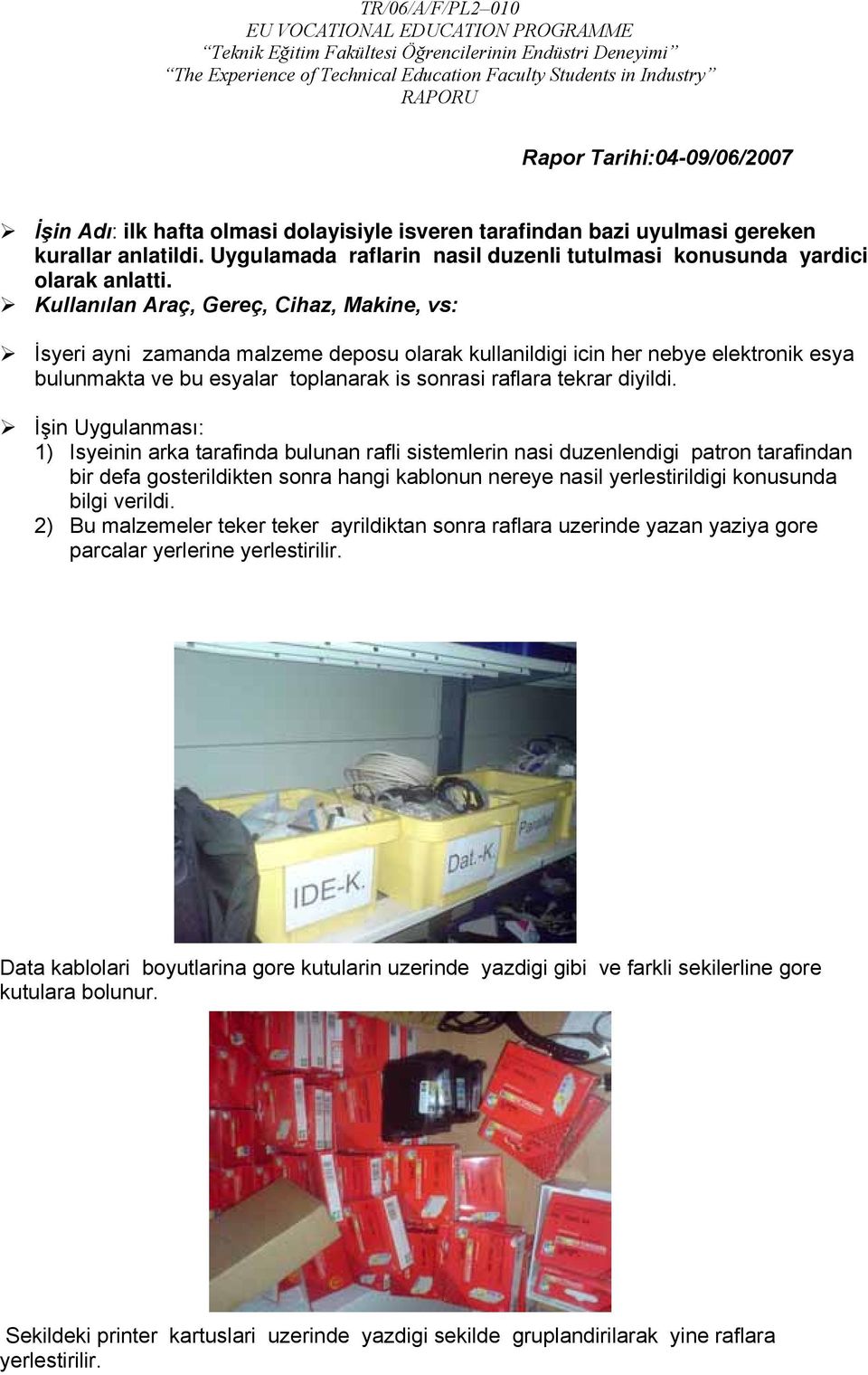 Kullanılan Araç, Gereç, Cihaz, Makine, vs: İsyeri ayni zamanda malzeme deposu olarak kullanildigi icin her nebye elektronik esya bulunmakta ve bu esyalar toplanarak is sonrasi raflara tekrar diyildi.