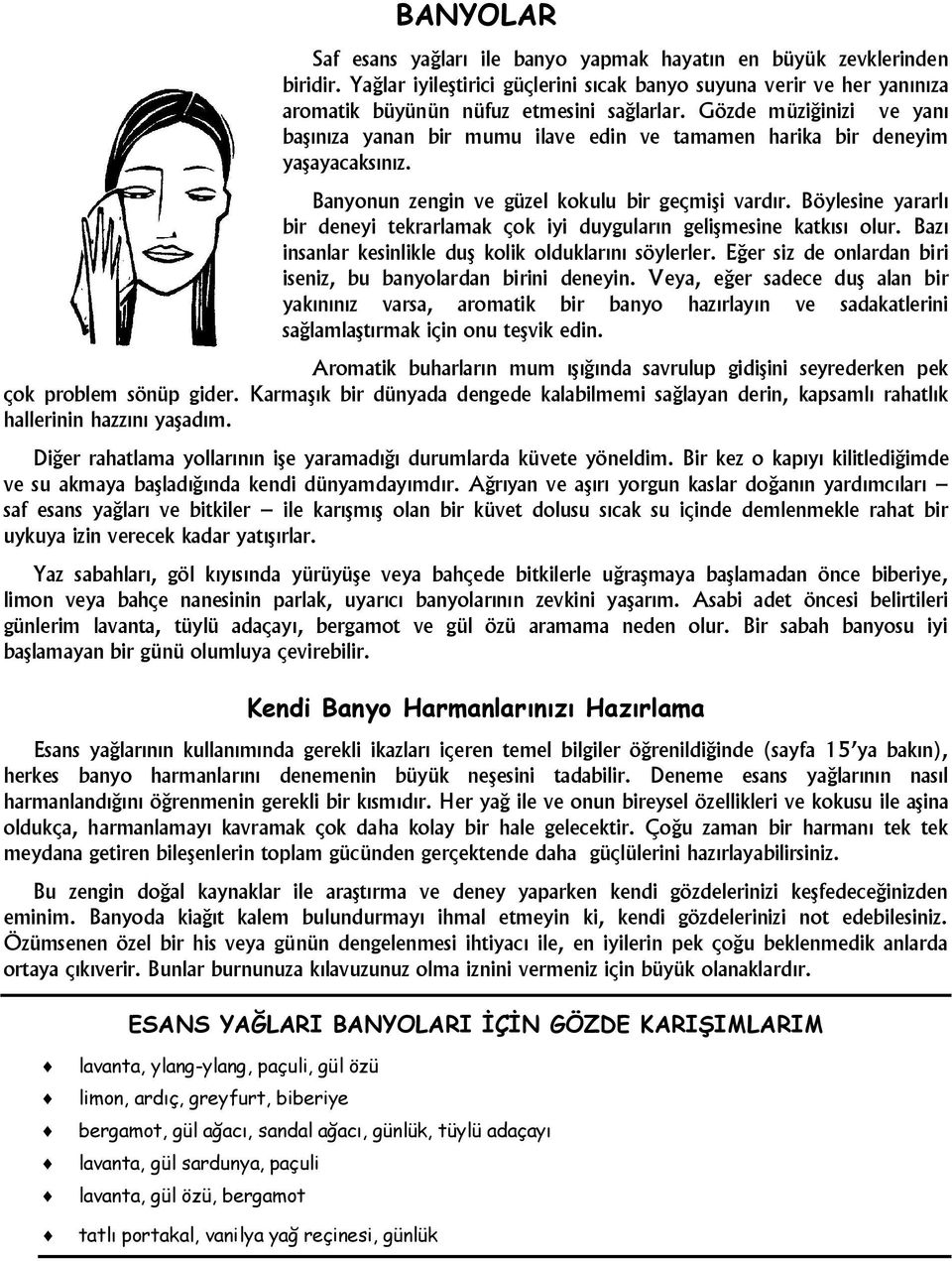 Böylesine yararlı bir deneyi tekrarlamak çok iyi duyguların gelişmesine katkısı olur. Bazı insanlar kesinlikle duş kolik olduklarını söylerler.