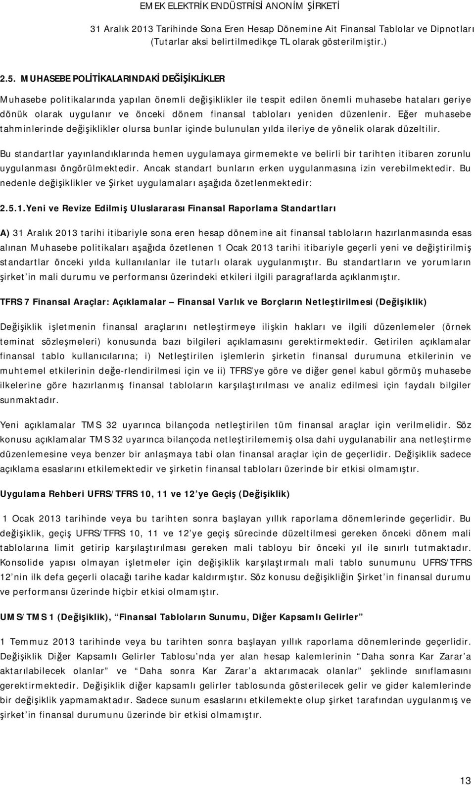 Bu standartlar yayınlandıklarında hemen uygulamaya girmemekte ve belirli bir tarihten itibaren zorunlu uygulanması öngörülmektedir. Ancak standart bunların erken uygulanmasına izin verebilmektedir.