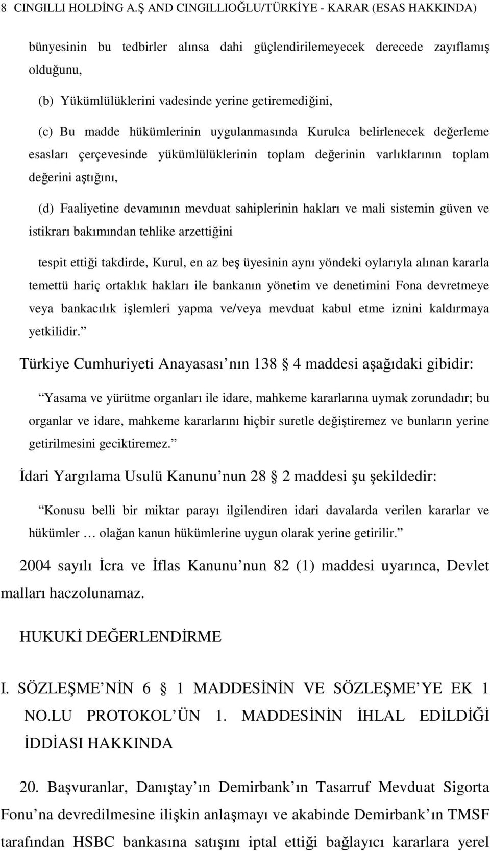 madde hükümlerinin uygulanmasında Kurulca belirlenecek değerleme esasları çerçevesinde yükümlülüklerinin toplam değerinin varlıklarının toplam değerini aştığını, (d) Faaliyetine devamının mevduat