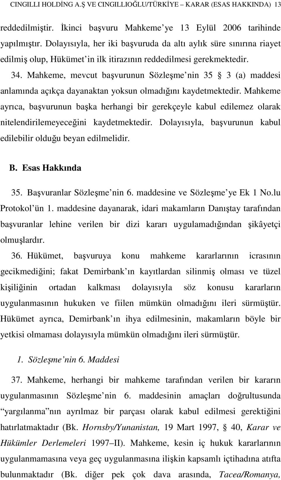 Mahkeme, mevcut başvurunun Sözleşme nin 35 3 (a) maddesi anlamında açıkça dayanaktan yoksun olmadığını kaydetmektedir.