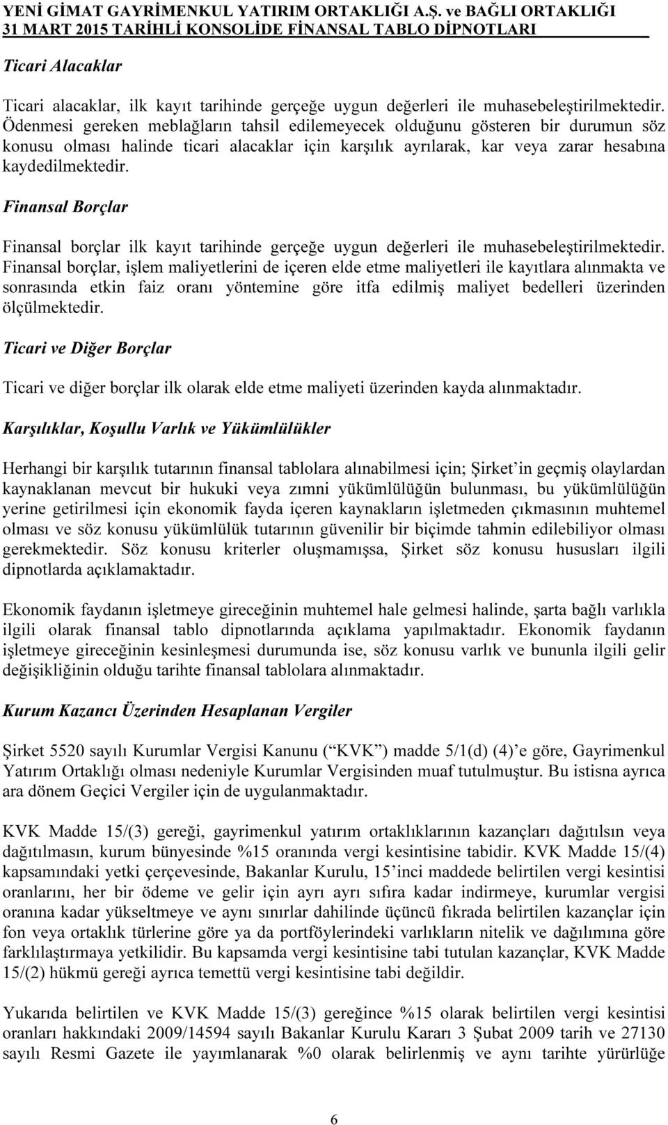 Finansal Borçlar Finansal borçlar ilk kayıt tarihinde gerçeğe uygun değerleri ile muhasebeleştirilmektedir.