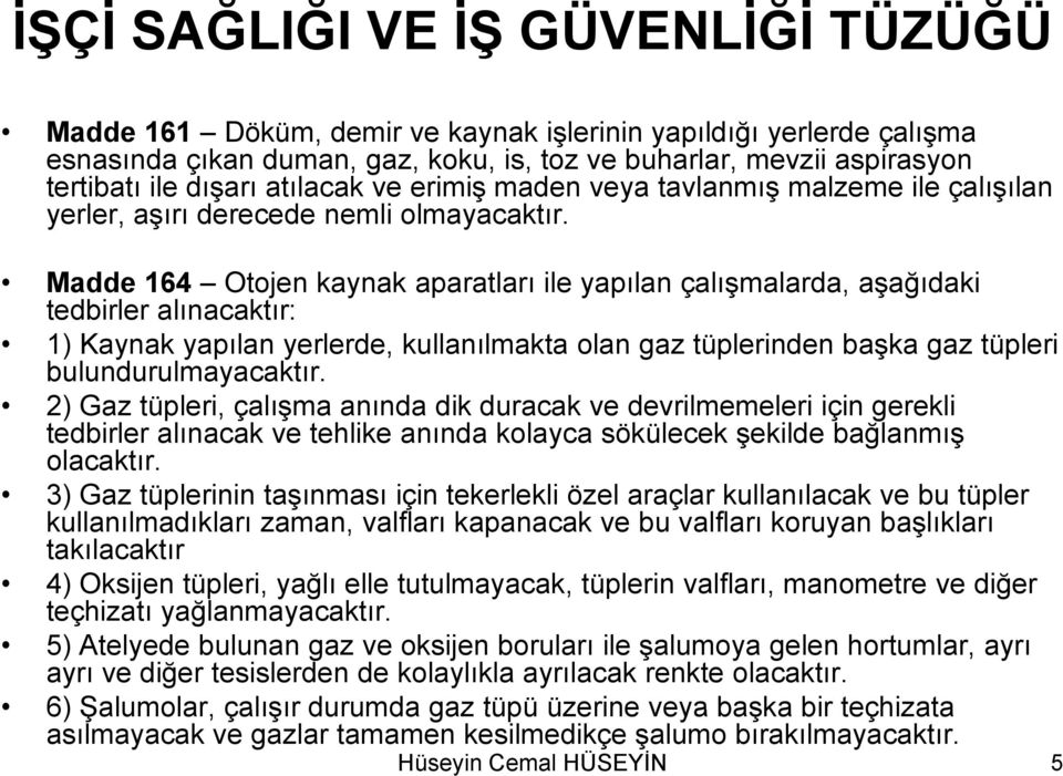 Madde 164 Otojen kaynak aparatları ile yapılan çalışmalarda, aşağıdaki tedbirler alınacaktır: 1) Kaynak yapılan yerlerde, kullanılmakta olan gaz tüplerinden başka gaz tüpleri bulundurulmayacaktır.