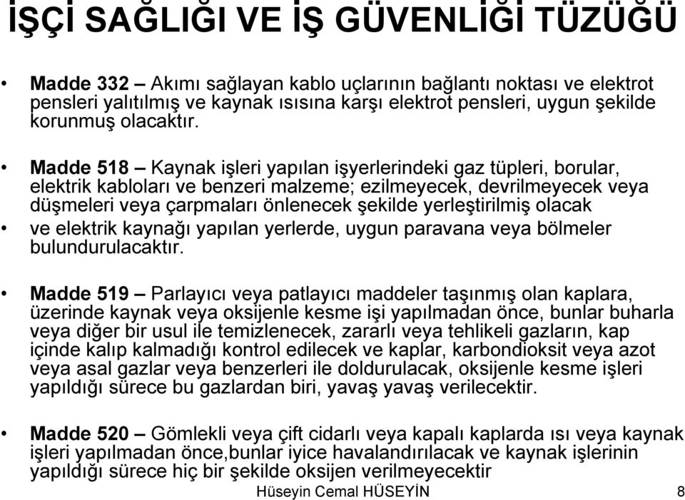 Madde 518 Kaynak işleri yapılan işyerlerindeki gaz tüpleri, borular, elektrik kabloları ve benzeri malzeme; ezilmeyecek, devrilmeyecek veya düşmeleri veya çarpmaları önlenecek şekilde yerleştirilmiş