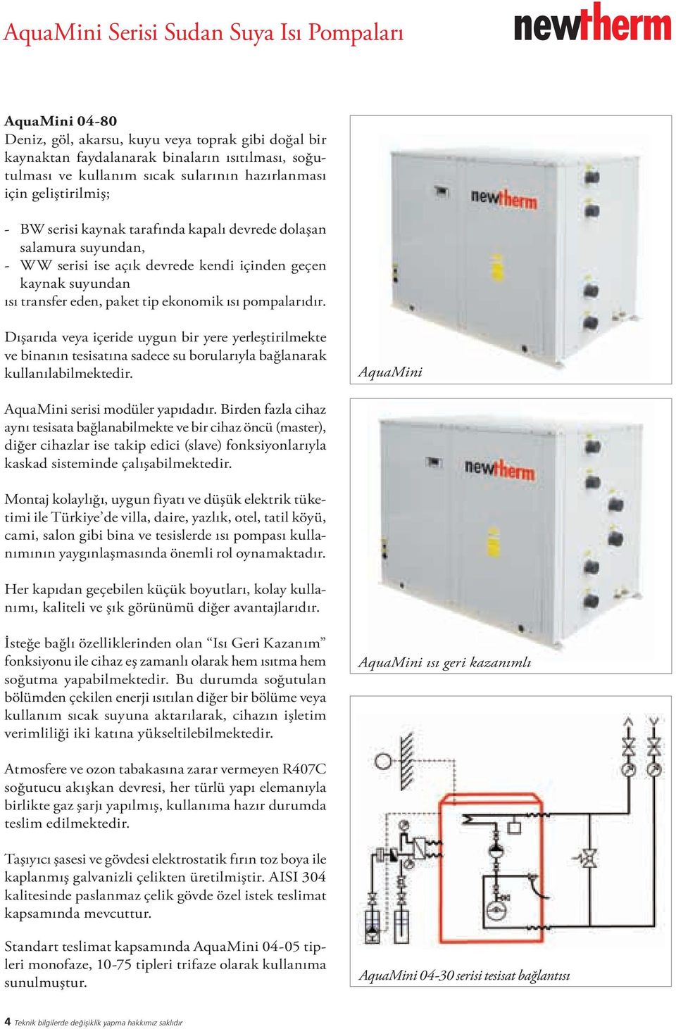 ekonomik ısı pompalarıdır. Dışarıda veya içeride uygun bir yere yerleştirilmekte ve binanın tesisatına sadece su borularıyla bağlanarak kullanılabilmektedir.