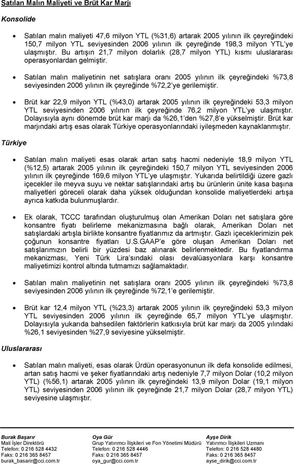 Satılan malın maliyetinin net satışlara oranı 2005 yılının ilk çeyreğindeki %73,8 seviyesinden 2006 yılının ilk çeyreğinde %72,2 ye gerilemiştir.