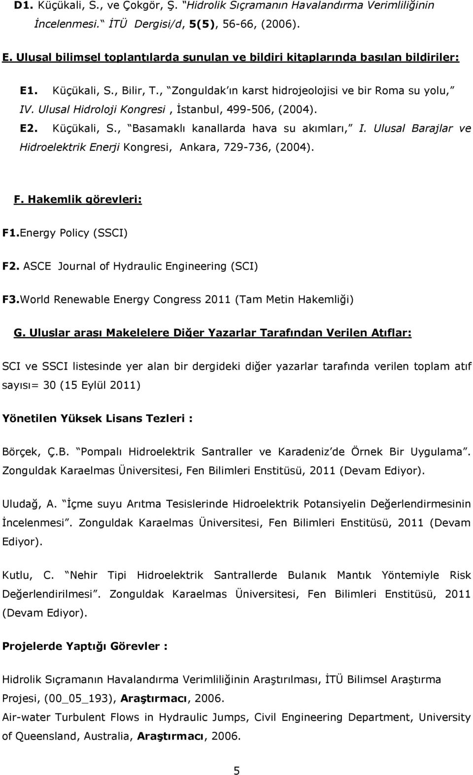 Ulusal Hidroloji Kongresi, İstanbul, 499-506, (2004). E2. Küçükali, S., Basamaklı kanallarda hava su akımları, I. Ulusal Barajlar ve Hidroelektrik Enerji Kongresi, Ankara, 729-736, (2004). F.