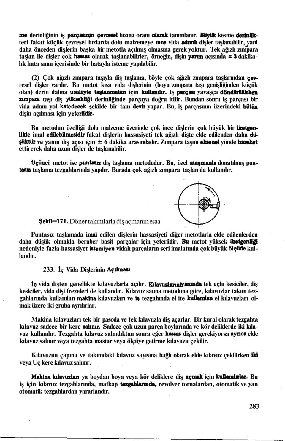 Tek ağızlı zımpara taşlan ile dişler çok hassas olarak taşlanabilirler, örneğin, dişin yanm açısında 13 dakikalık hata sının içerisinde bir hatayla isteme yapılabilir.