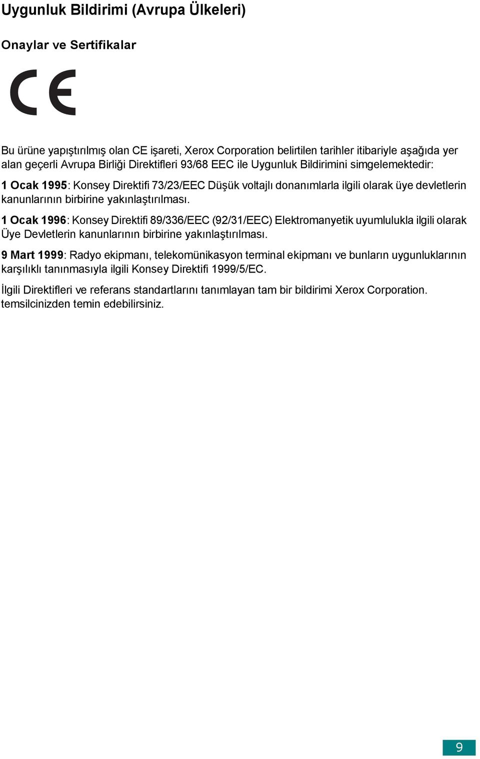 yakınlaştırılması. 1 Ocak 1996: Konsey Direktifi 89/336/EEC (92/31/EEC) Elektromanyetik uyumlulukla ilgili olarak Üye Devletlerin kanunlarının birbirine yakınlaştırılması.