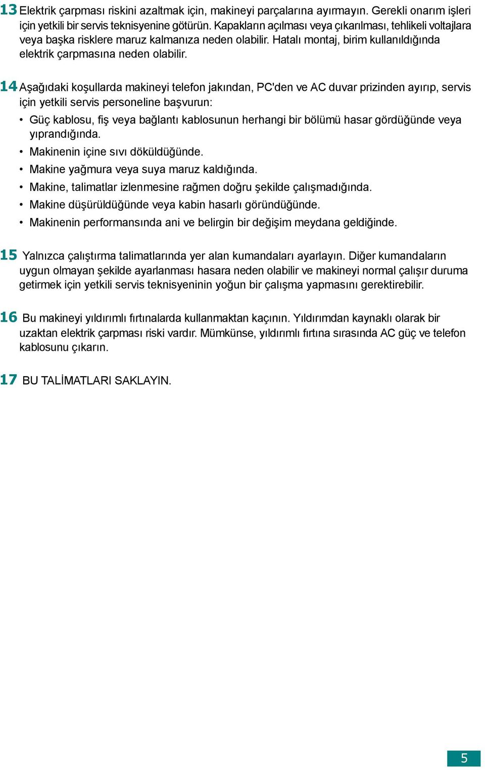 14 Aşağıdaki koşullarda makineyi telefon jakından, PC'den ve AC duvar prizinden ayırıp, servis için yetkili servis personeline başvurun: Güç kablosu, fiş veya bağlantı kablosunun herhangi bir bölümü