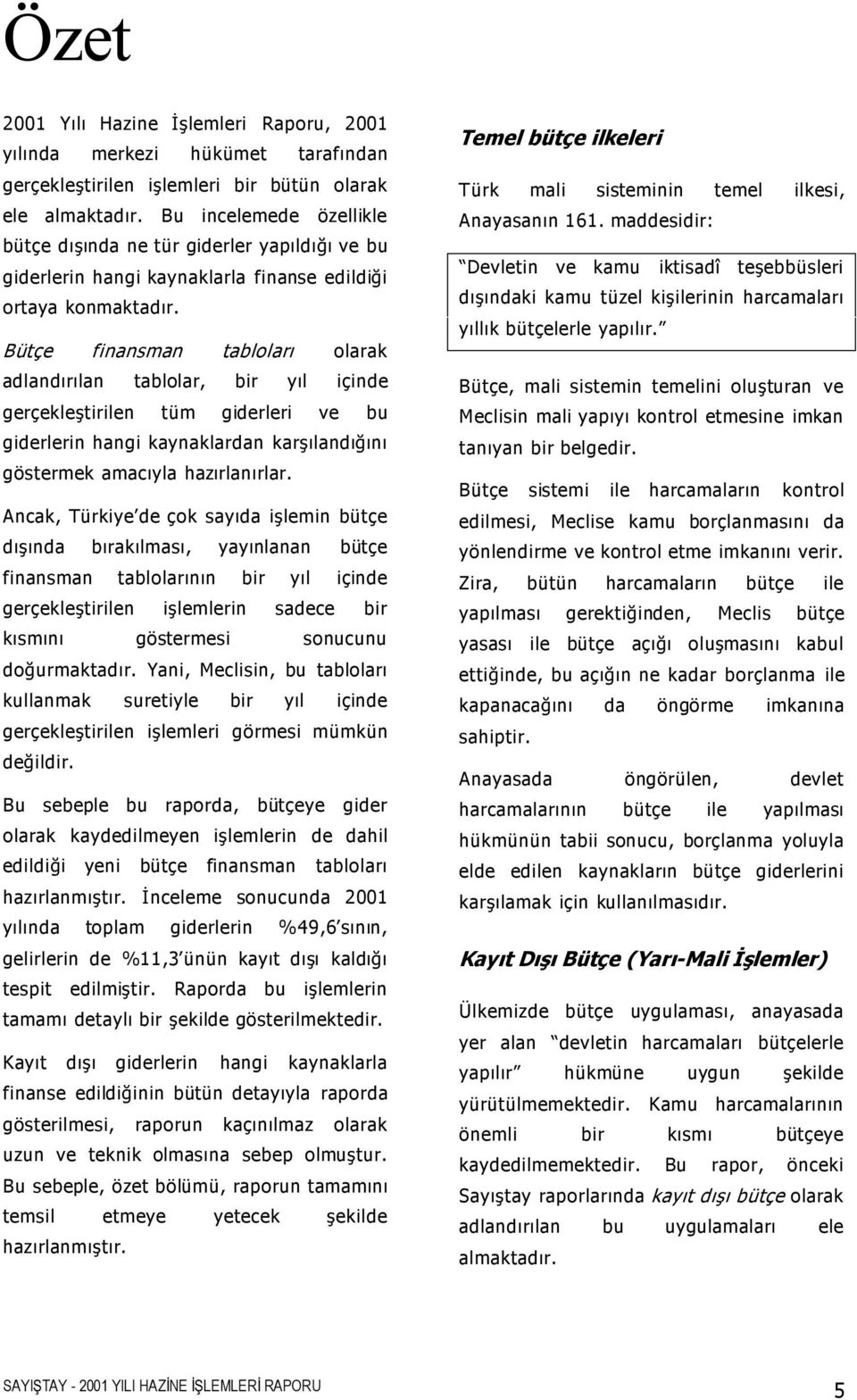 Bütçe finansman tabloları olarak adlandırılan tablolar, bir yıl içinde gerçekle tirilen tüm giderleri ve bu giderlerin hangi kaynaklardan kar ılandı ını göstermek amacıyla hazırlanırlar.