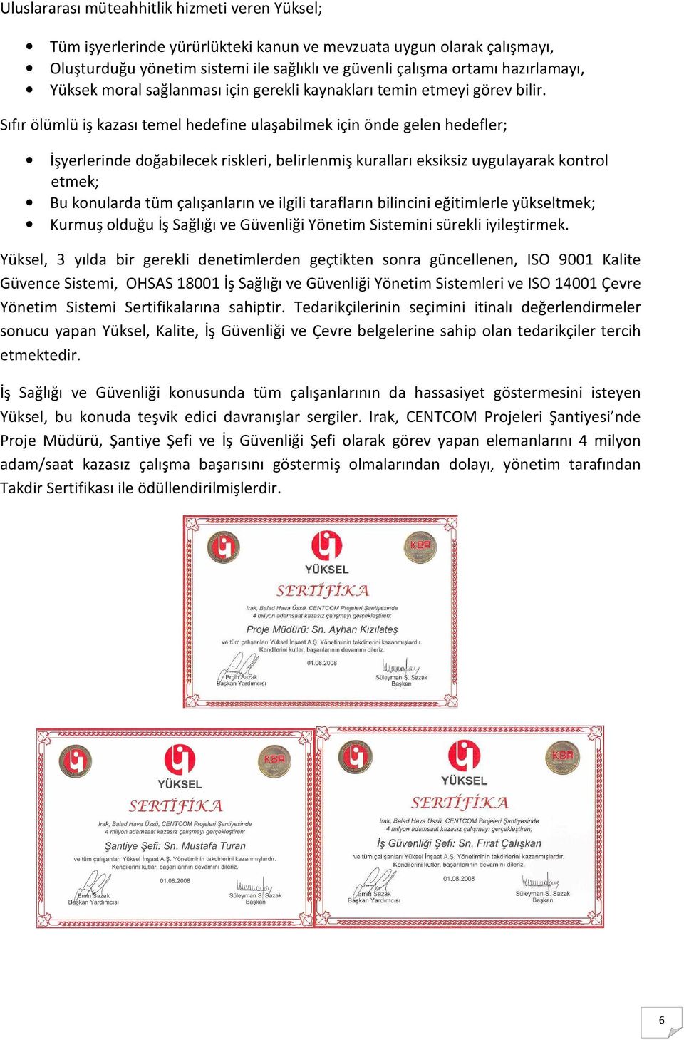 Sıfır ölümlü iş kazası temel hedefine ulaşabilmek için önde gelen hedefler; İşyerlerinde doğabilecek riskleri, belirlenmiş kuralları eksiksiz uygulayarak kontrol etmek; Bu konularda tüm çalışanların