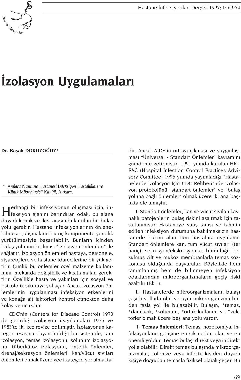 Hastane infeksiyonlar n n önlenebilmesi, çal flmalar n bu üç komponente yönelik yürütülmesiyle baflar labilir. Bunlar n içinden bulafl yolunun k r lmas izolasyon önlemleri ile sa lan r.