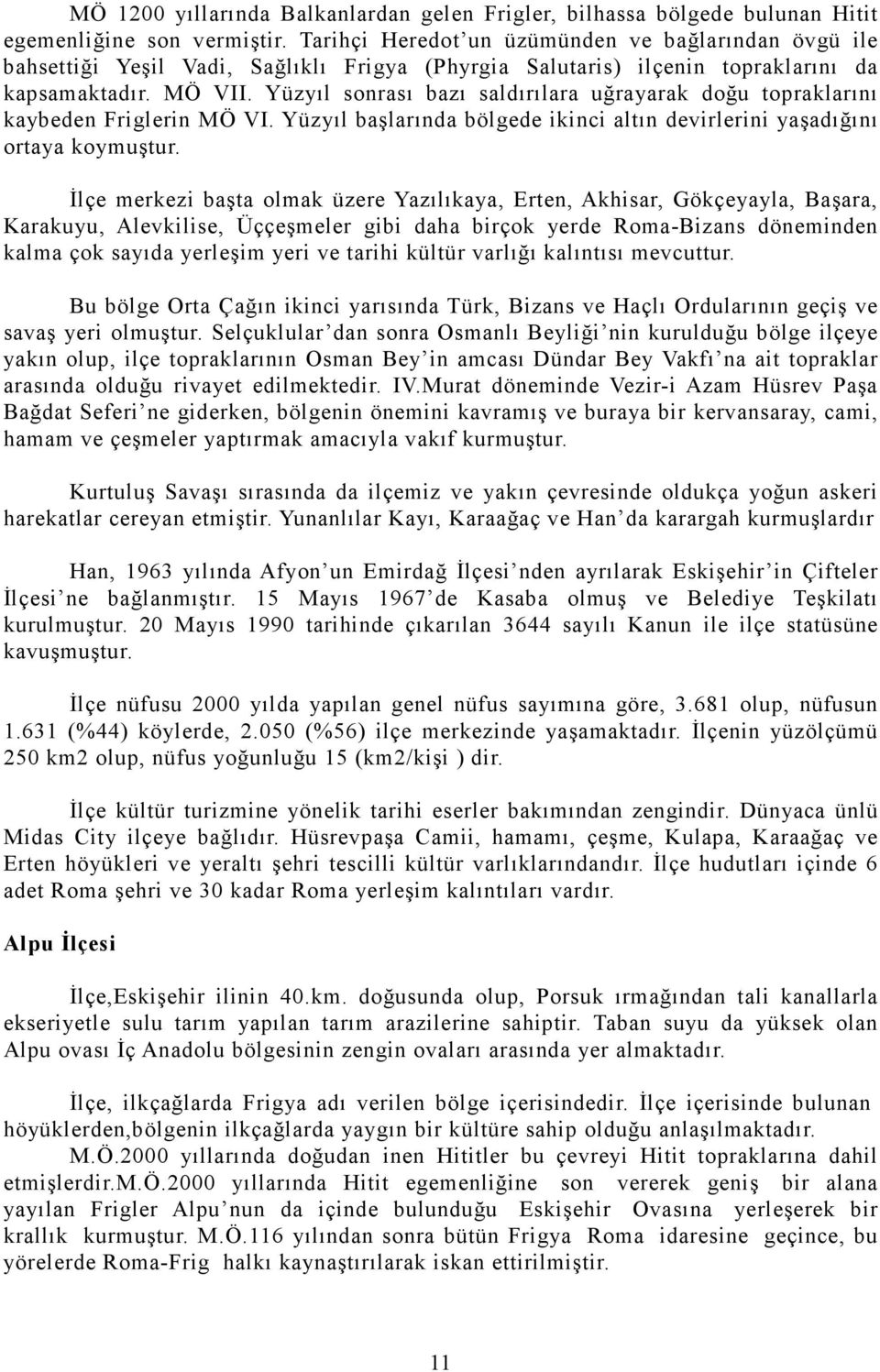 Yüzyıl sonrası bazı saldırılara uğrayarak doğu topraklarını kaybeden Friglerin MÖ VI. Yüzyıl başlarında bölgede ikinci altın devirlerini yaşadığını ortaya koymuştur.