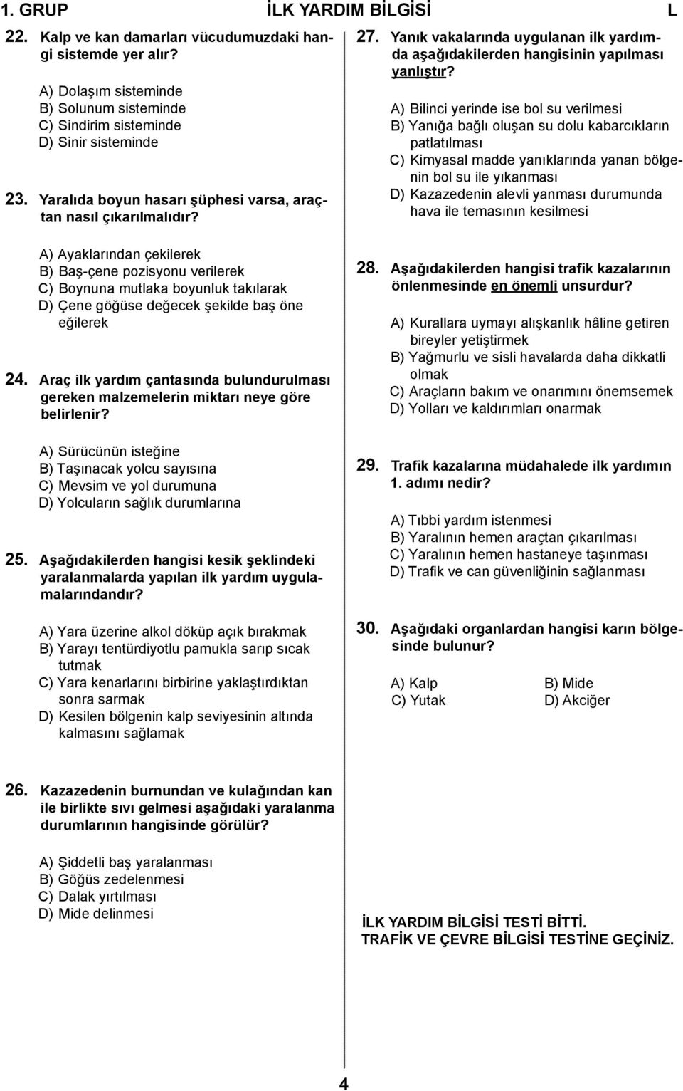 A) Bilinci yerinde ise bol su verilmesi B) Yanığa bağlı oluşan su dolu kabarcıkların patlatılması C) Kimyasal madde yanıklarında yanan bölgenin bol su ile yıkanması D) Kazazedenin alevli yanması