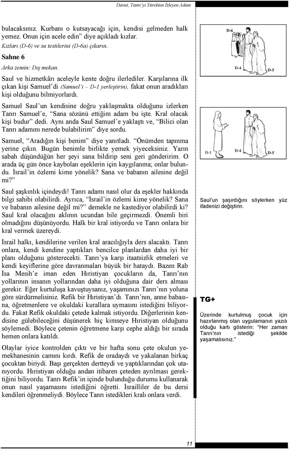 Samuel Saul un kendisine doğru yaklaşmakta olduğunu izlerken Tanrı Samuel e, Sana sözünü ettiğim adam bu işte. Kral olacak kişi budur dedi.