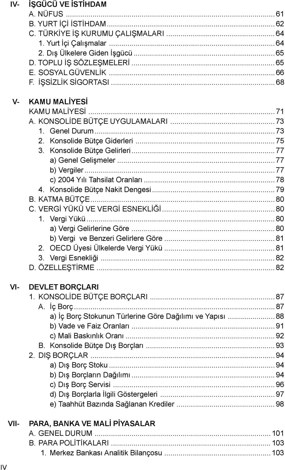 Konsolide Bütçe Gelirleri... 77 a) Genel Geliþmeler... 77 b) Vergiler...77 c) 2004 Yýlý Tahsilat Oranlarý...78 4. Konsolide Bütçe Nakit Dengesi... 79 B. KATMA BÜTÇE... 80 C.