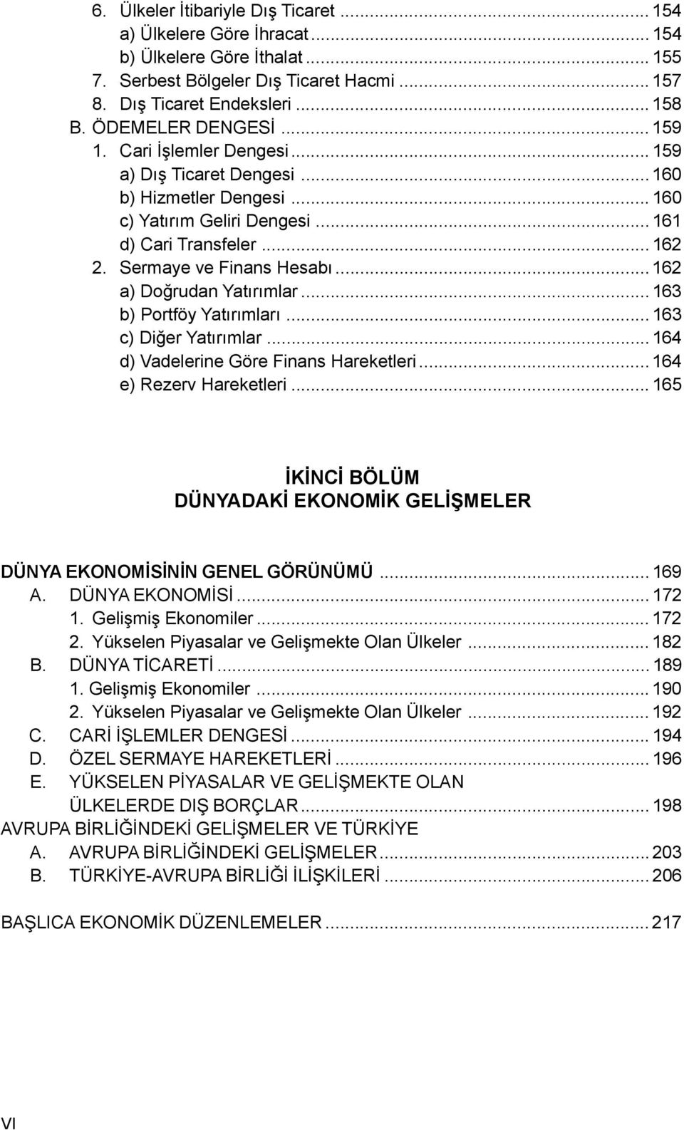 Sermaye ve Finans Hesabý... 162 a) Doðrudan Yatýrýmlar... 163 b) Portföy Yatýrýmlarý... 163 c) Diðer Yatýrýmlar...164 d) Vadelerine Göre Finans Hareketleri... 164 e) Rezerv Hareketleri.