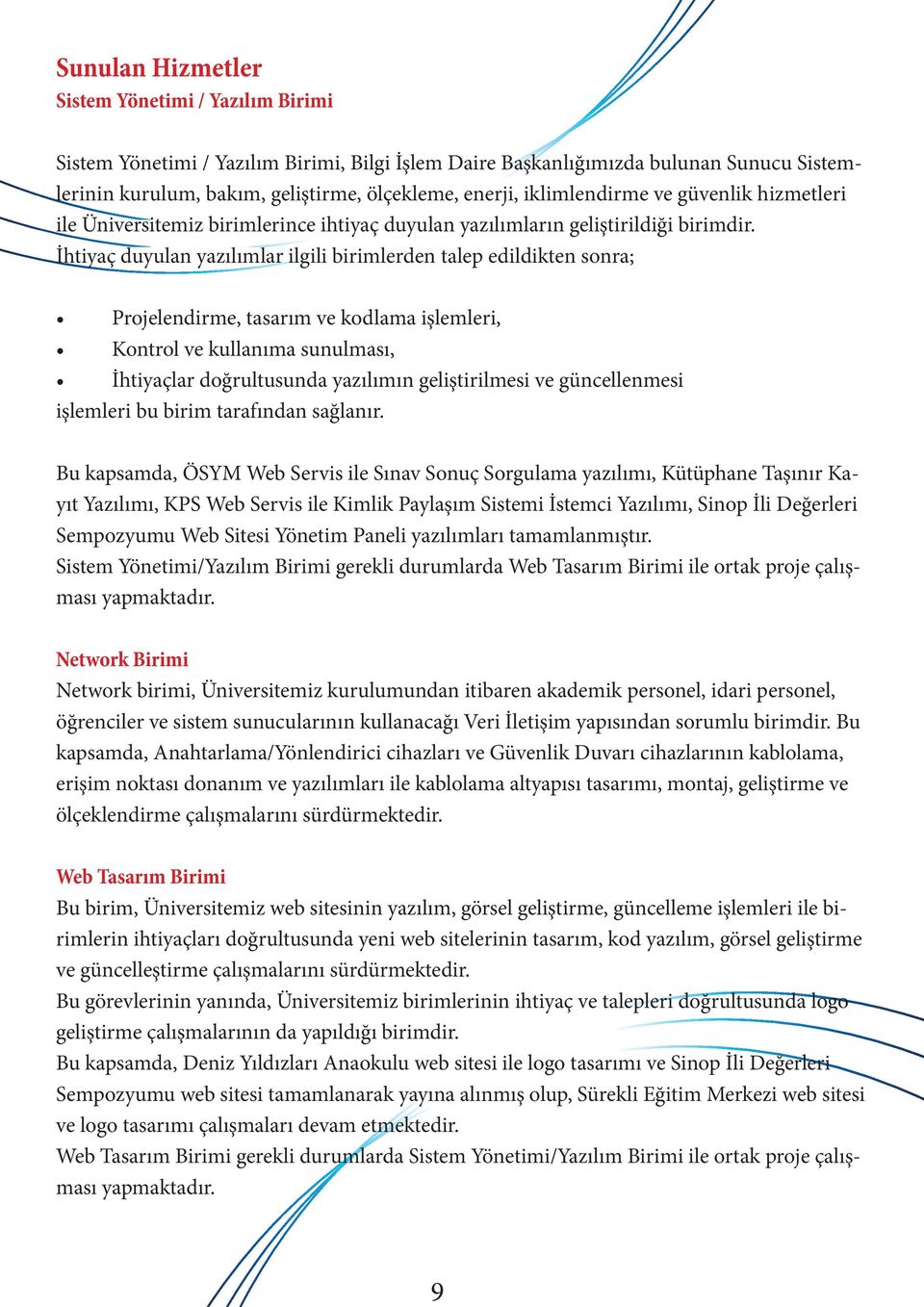 İhtiyaç duyulan yazılımlar ilgili birimlerden talep edildikten sonra; Projelendirme, tasarım ve kodlama işlemleri, Kontrol ve kullanıma sunulması, İhtiyaçlar doğrultusunda yazılımın geliştirilmesi ve