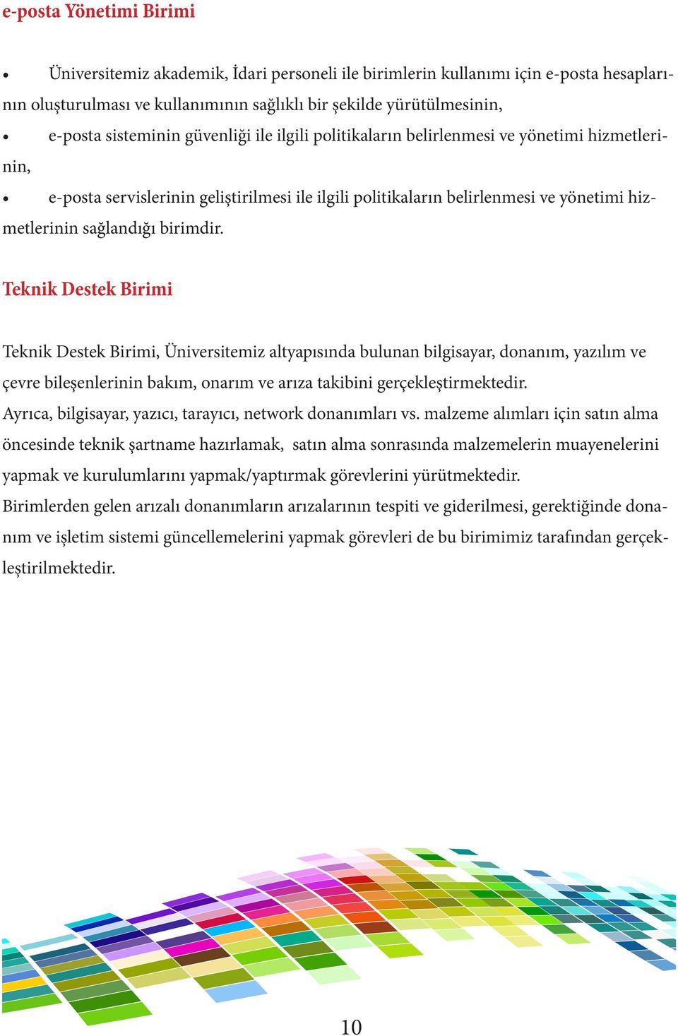 birimdir. Teknik Destek Birimi Teknik Destek Birimi, Üniversitemiz altyapısında bulunan bilgisayar, donanım, yazılım ve çevre bileşenlerinin bakım, onarım ve arıza takibini gerçekleştirmektedir.