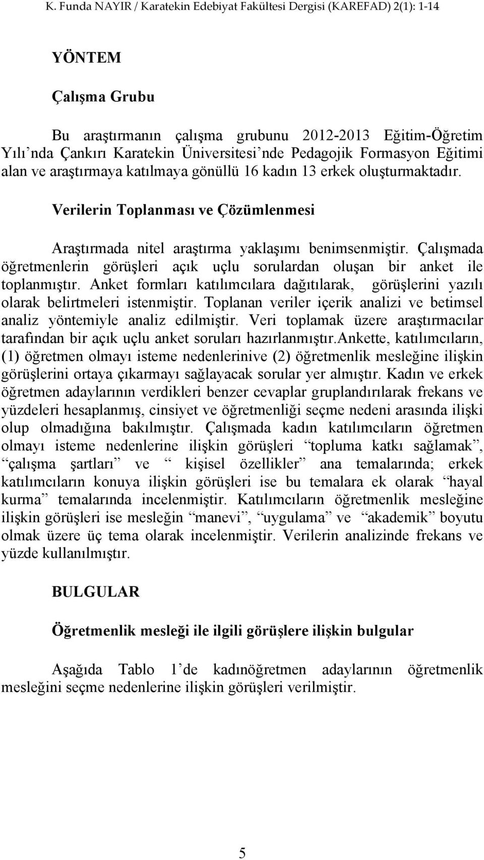 Çalışmada öğretmenlerin görüşleri açık uçlu sorulardan oluşan bir anket ile toplanmıştır. Anket formları katılımcılara dağıtılarak, görüşlerini yazılı olarak belirtmeleri istenmiştir.