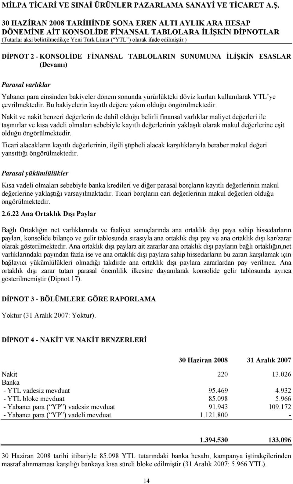 Nakit ve nakit benzeri değerlerin de dahil olduğu belirli finansal varlıklar maliyet değerleri ile taşınırlar ve kısa vadeli olmaları sebebiyle kayıtlı değerlerinin yaklaşık olarak makul değerlerine