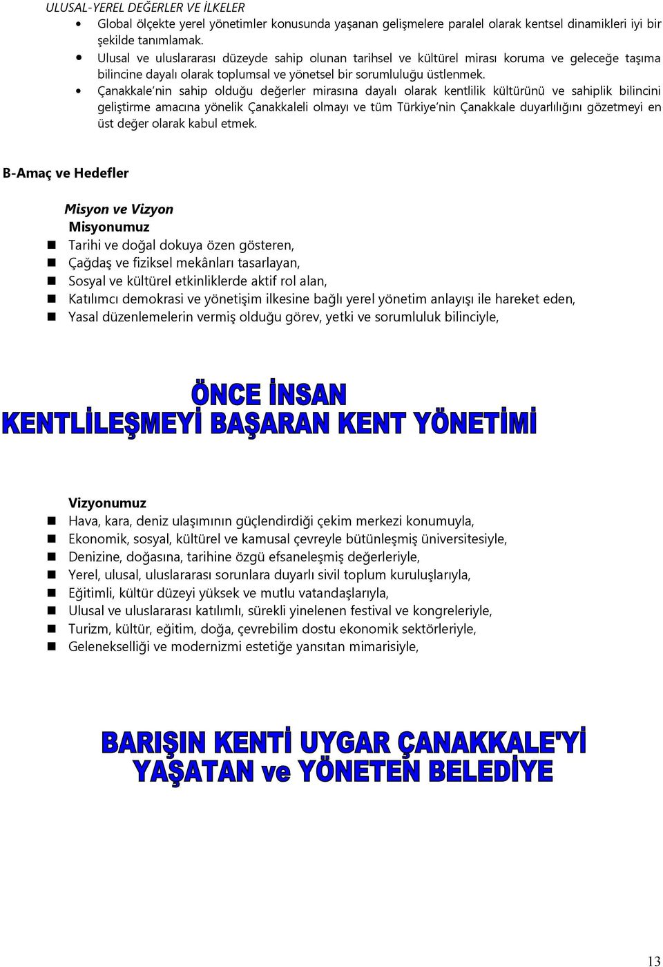 Çanakkale nin sahip olduğu değerler mirasına dayalı olarak kentlilik kültürünü ve sahiplik bilincini geliştirme amacına yönelik Çanakkaleli olmayı ve tüm Türkiye nin Çanakkale duyarlılığını gözetmeyi