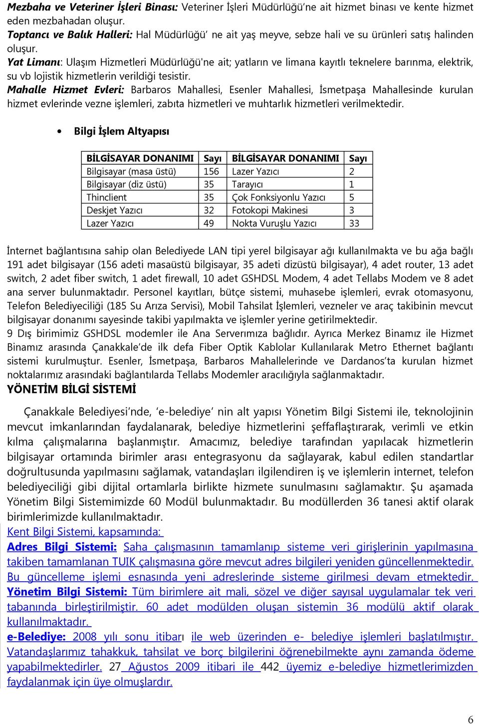 Yat Limanı: Ulaşım Hizmetleri Müdürlüğü'ne ait; yatların ve limana kayıtlı teknelere barınma, elektrik, su vb lojistik hizmetlerin verildiği tesistir.