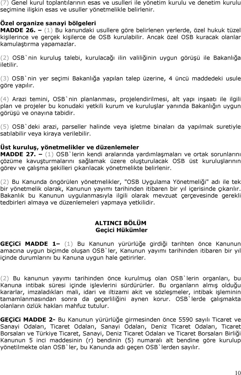 (2) OSB`nin kuruluş talebi, kurulacağı ilin valiliğinin uygun görüşü ile Bakanlığa iletilir. (3) OSB`nin yer seçimi Bakanlığa yapılan talep üzerine, 4 üncü maddedeki usule göre yapılır.