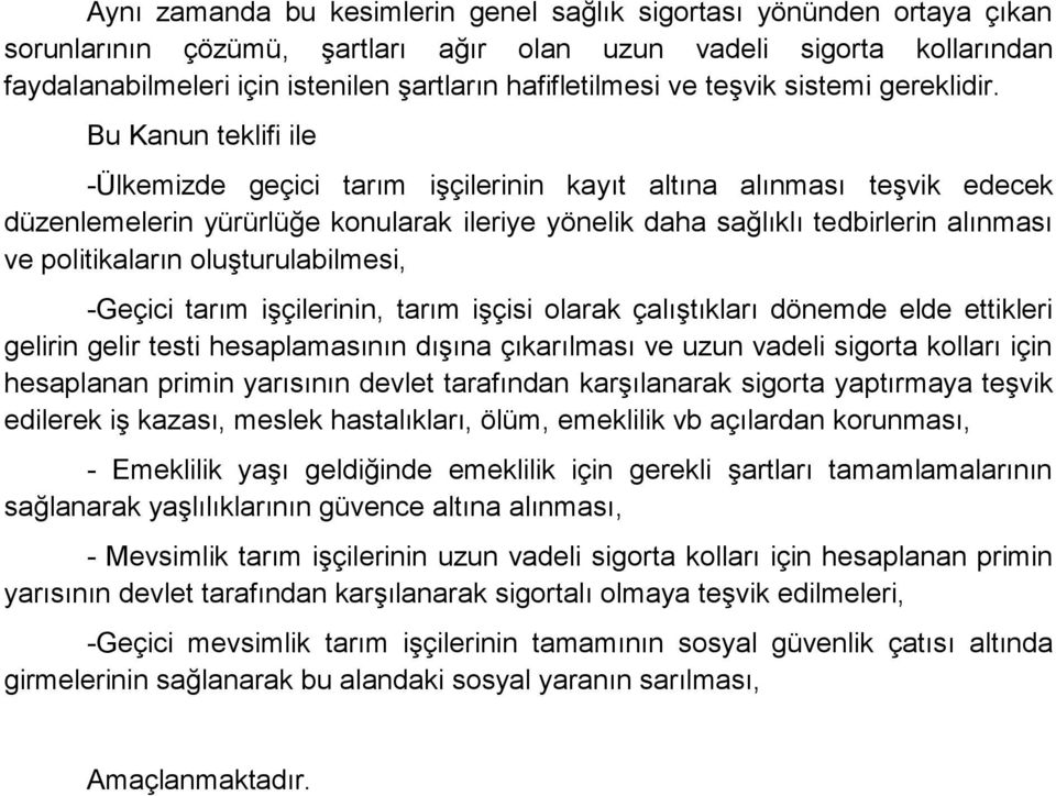 Bu Kanun teklifi ile -Ülkemizde geçici tarım işçilerinin kayıt altına alınması teşvik edecek düzenlemelerin yürürlüğe konularak ileriye yönelik daha sağlıklı tedbirlerin alınması ve politikaların