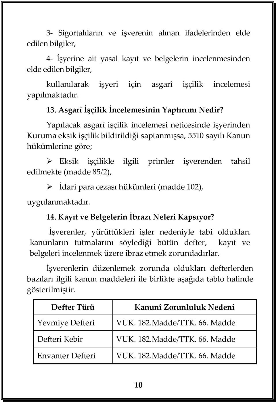 Yapılacak asgarî işçilik incelemesi neticesinde işyerinden Kuruma eksik işçilik bildirildiği saptanmışsa, 5510 sayılı Kanun hükümlerine göre; Eksik işçilikle ilgili primler işverenden tahsil