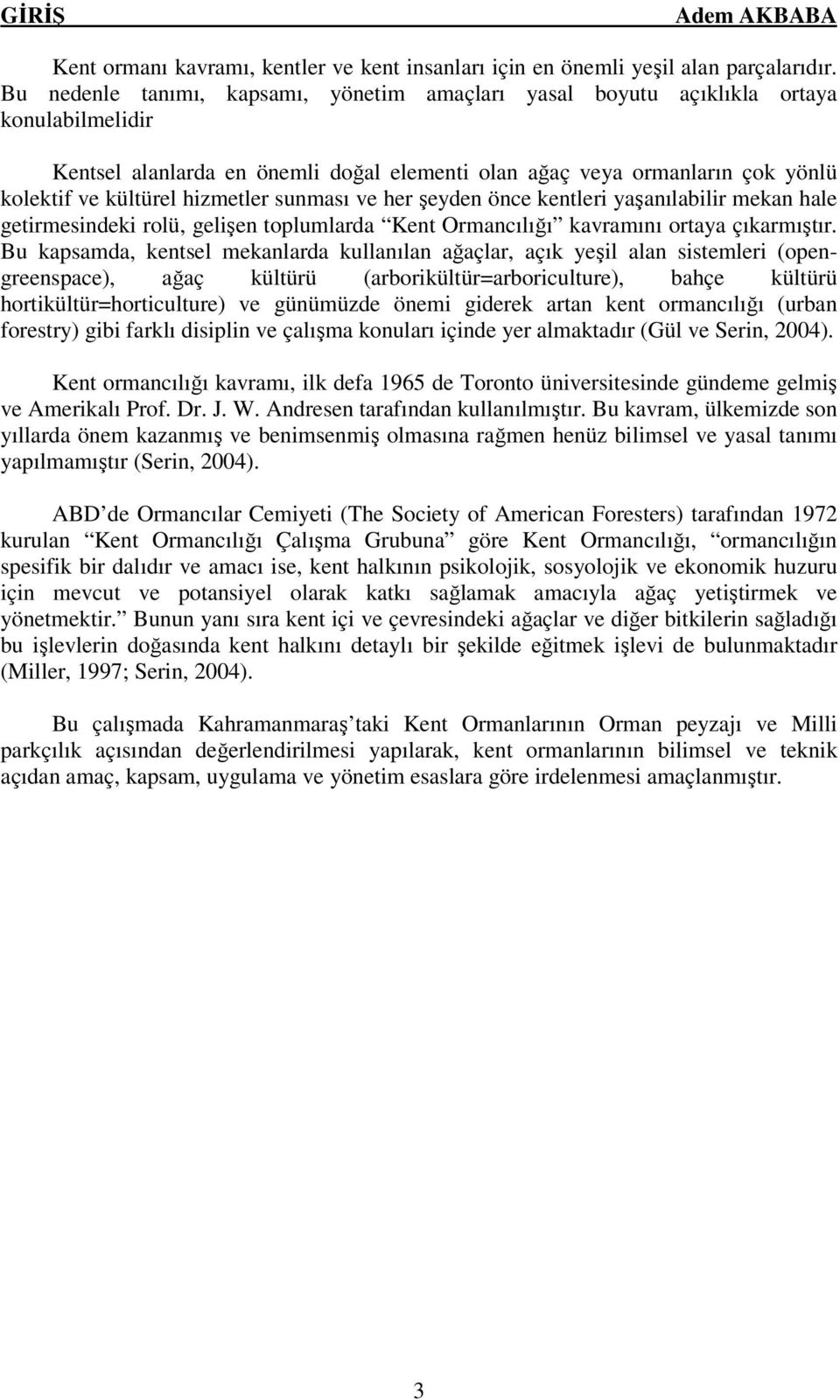 hizmetler sunması ve her şeyden önce kentleri yaşanılabilir mekan hale getirmesindeki rolü, gelişen toplumlarda Kent Ormancılığı kavramını ortaya çıkarmıştır.