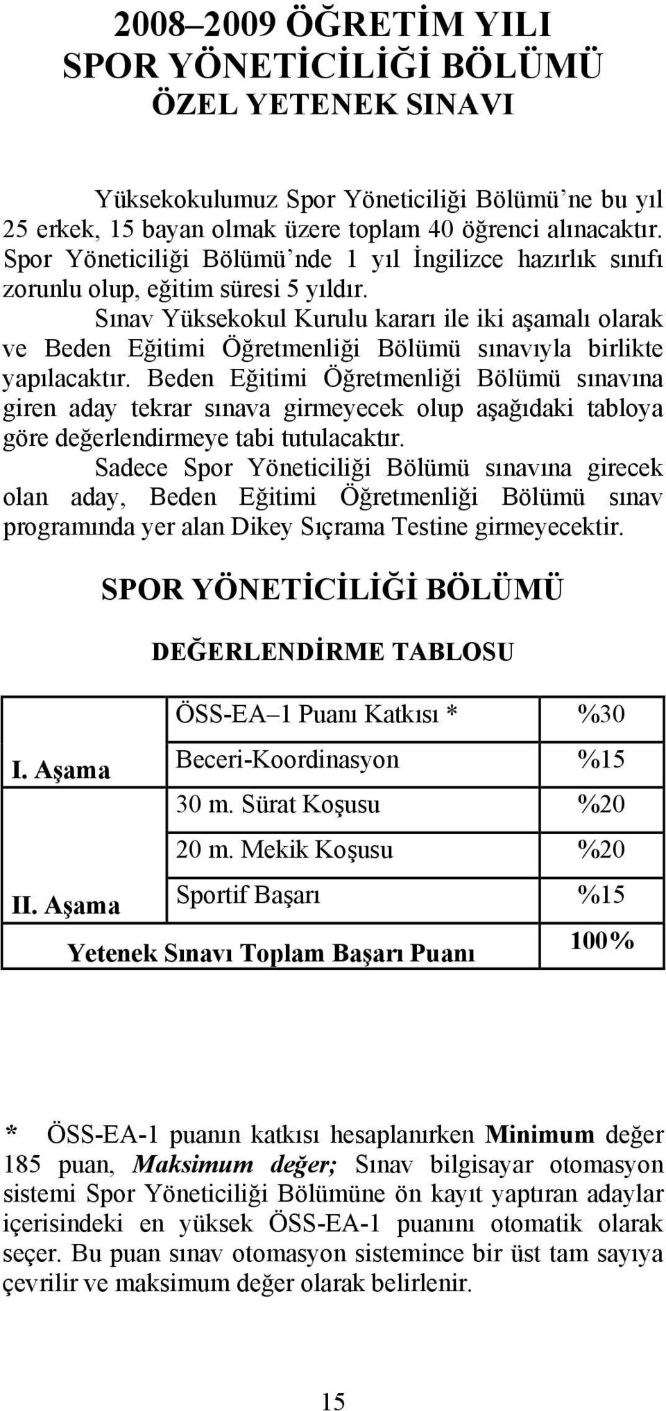 Sınav Yüksekokul Kurulu kararı ile iki aşamalı olarak ve Beden Eğitimi Öğretmenliği Bölümü sınavıyla birlikte yapılacaktır.