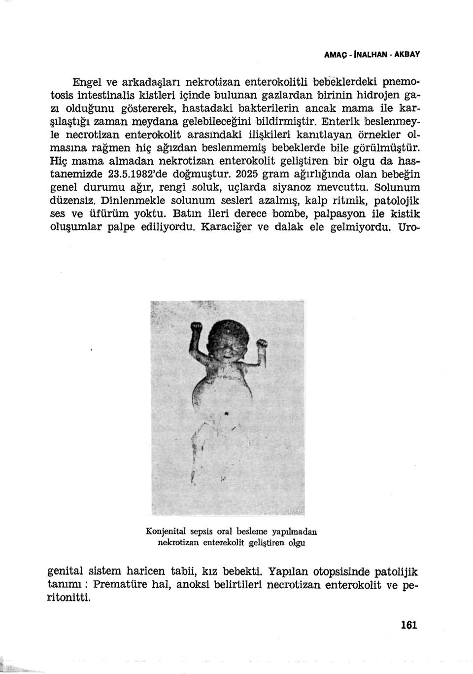 Enterik beslenmeyle necrotizan enterokolit arasındaki ilişkileri kanıtlayan örnekler olmasına. rağmen hiç ağızdan beslenmemiş bebeklerde bile görülmüştür.