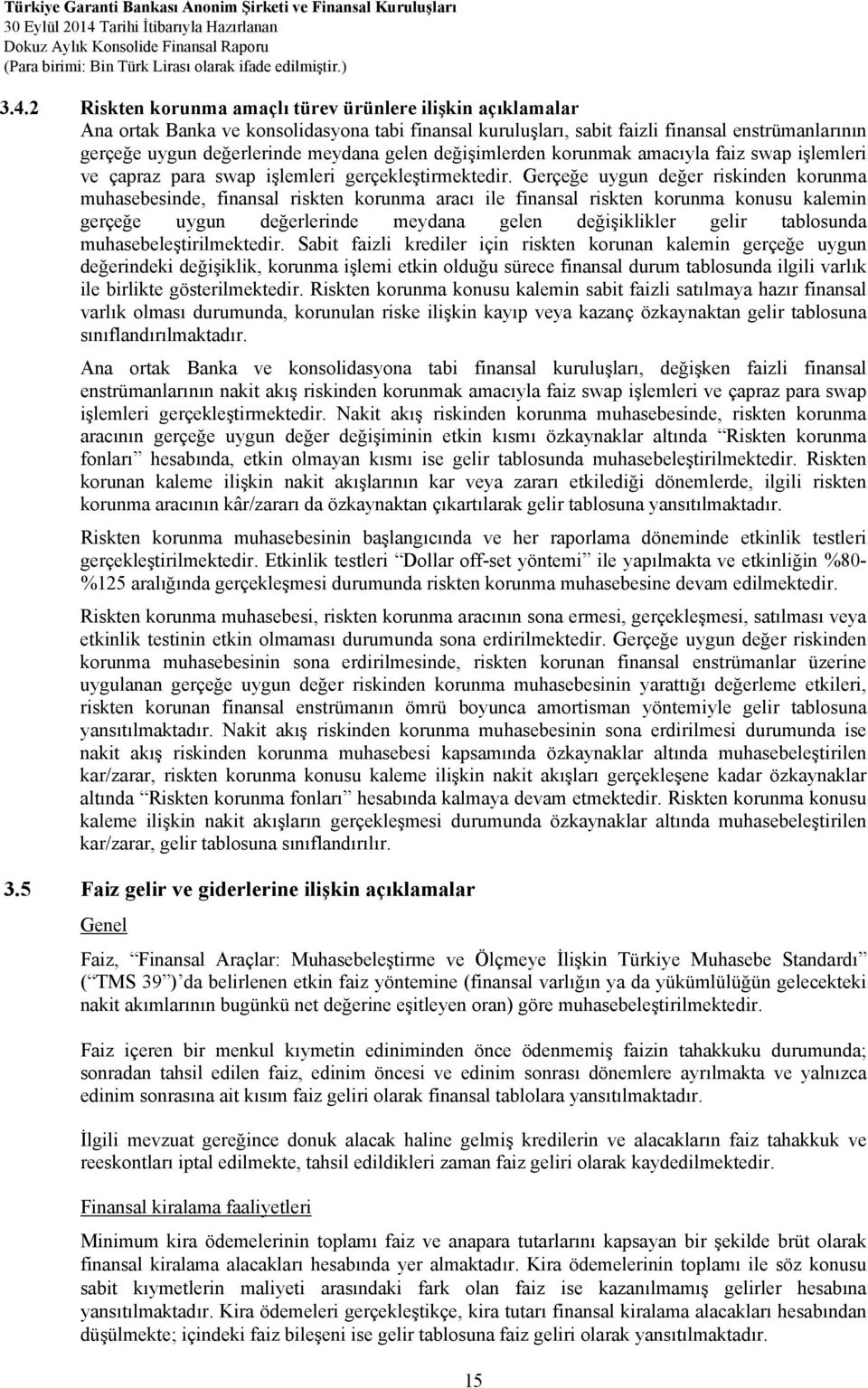 Gerçeğe uygun değer riskinden korunma muhasebesinde, finansal riskten korunma aracı ile finansal riskten korunma konusu kalemin gerçeğe uygun değerlerinde meydana gelen değişiklikler gelir tablosunda