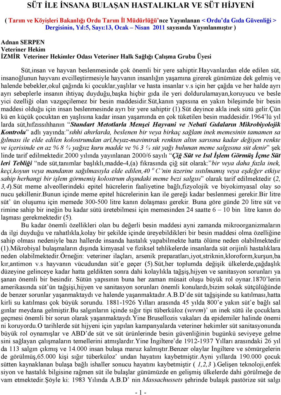 hayvanlardan elde edilen süt, insanoğlunun hayvanı evcilleştirmesiyle hayvanın insanlığın yaşamına girerek günümüze dek gelmiş ve halende bebekler,okul çağında ki çocuklar,yaşlılar ve hasta insanlar